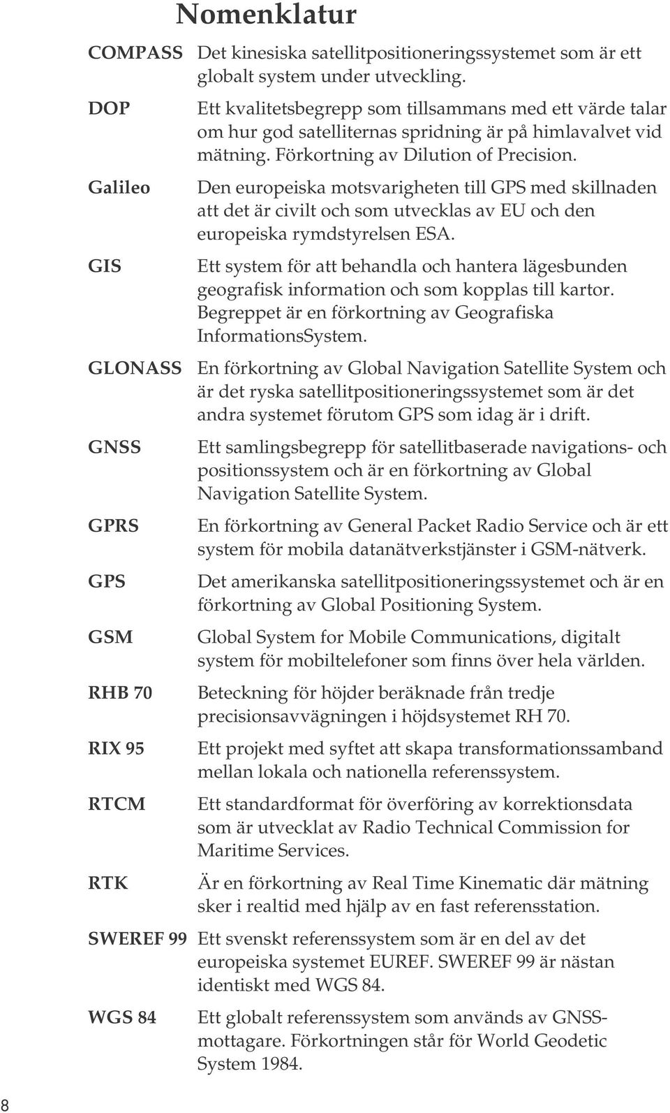 Den europeiska motsvarigheten till GPS med skillnaden att det är civilt och som utvecklas av EU och den europeiska rymdstyrelsen ESA.