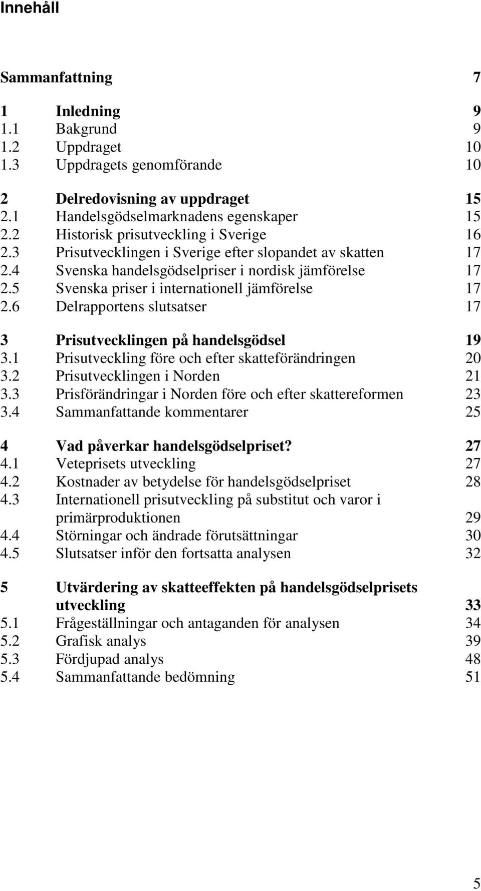 5 Svenska priser i internationell jämförelse 17 2.6 Delrapportens slutsatser 17 3 Prisutvecklingen på handelsgödsel 19 3.1 Prisutveckling före och efter skatteförändringen 20 3.