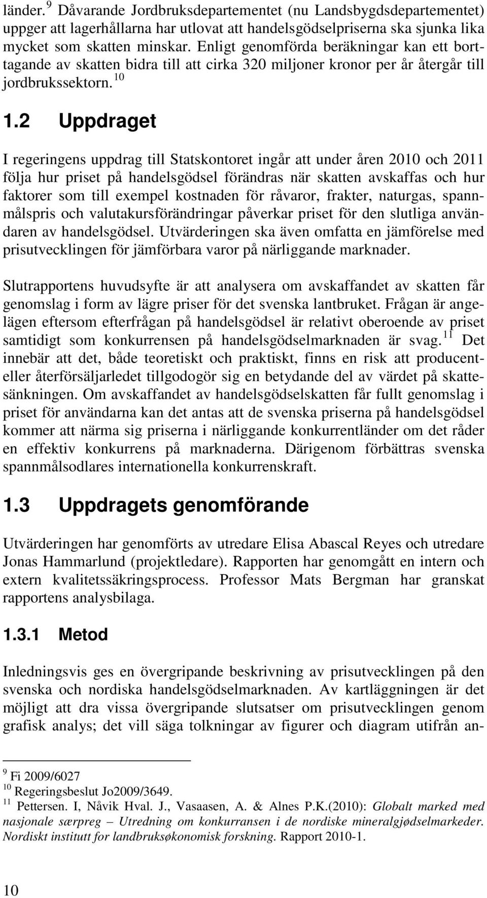 2 Uppdraget I regeringens uppdrag till Statskontoret ingår att under åren 2010 och 2011 följa hur priset på handelsgödsel förändras när skatten avskaffas och hur faktorer som till exempel kostnaden