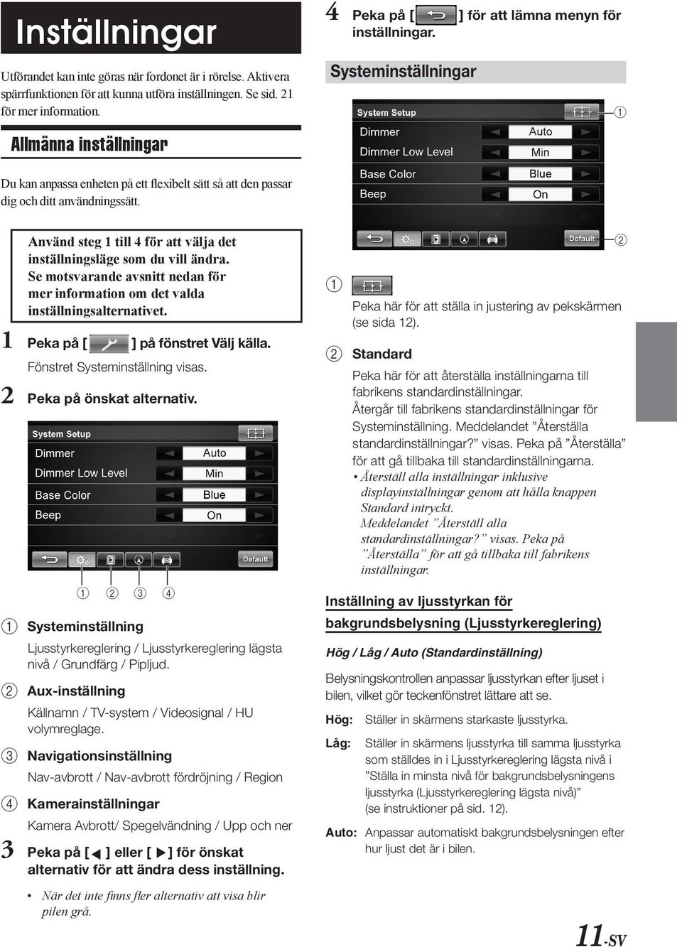 Använd teg 1 till 4 för att välja det intällningläge om du vill ändra. Se motvarande avnitt nedan för mer information om det valda intällningalternativet. 1 Peka på [ ] på föntret Välj källa.