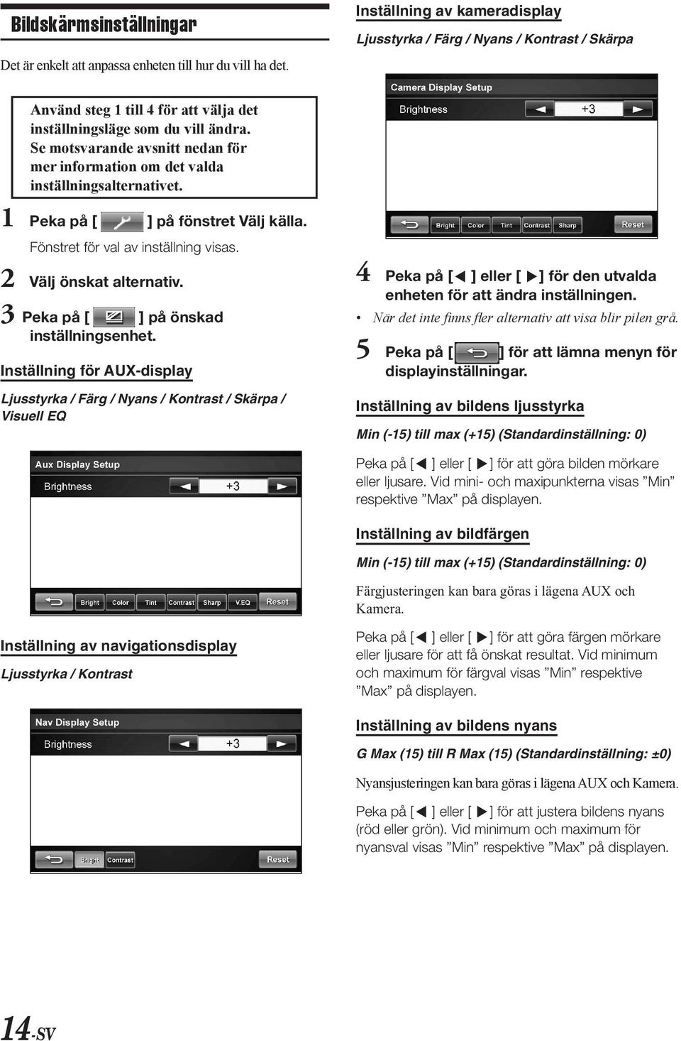 Se motvarande avnitt nedan för mer information om det valda intällningalternativet. 1 Peka på [ ] på föntret Välj källa. Föntret för val av intällning via. 2 Välj önkat alternativ.