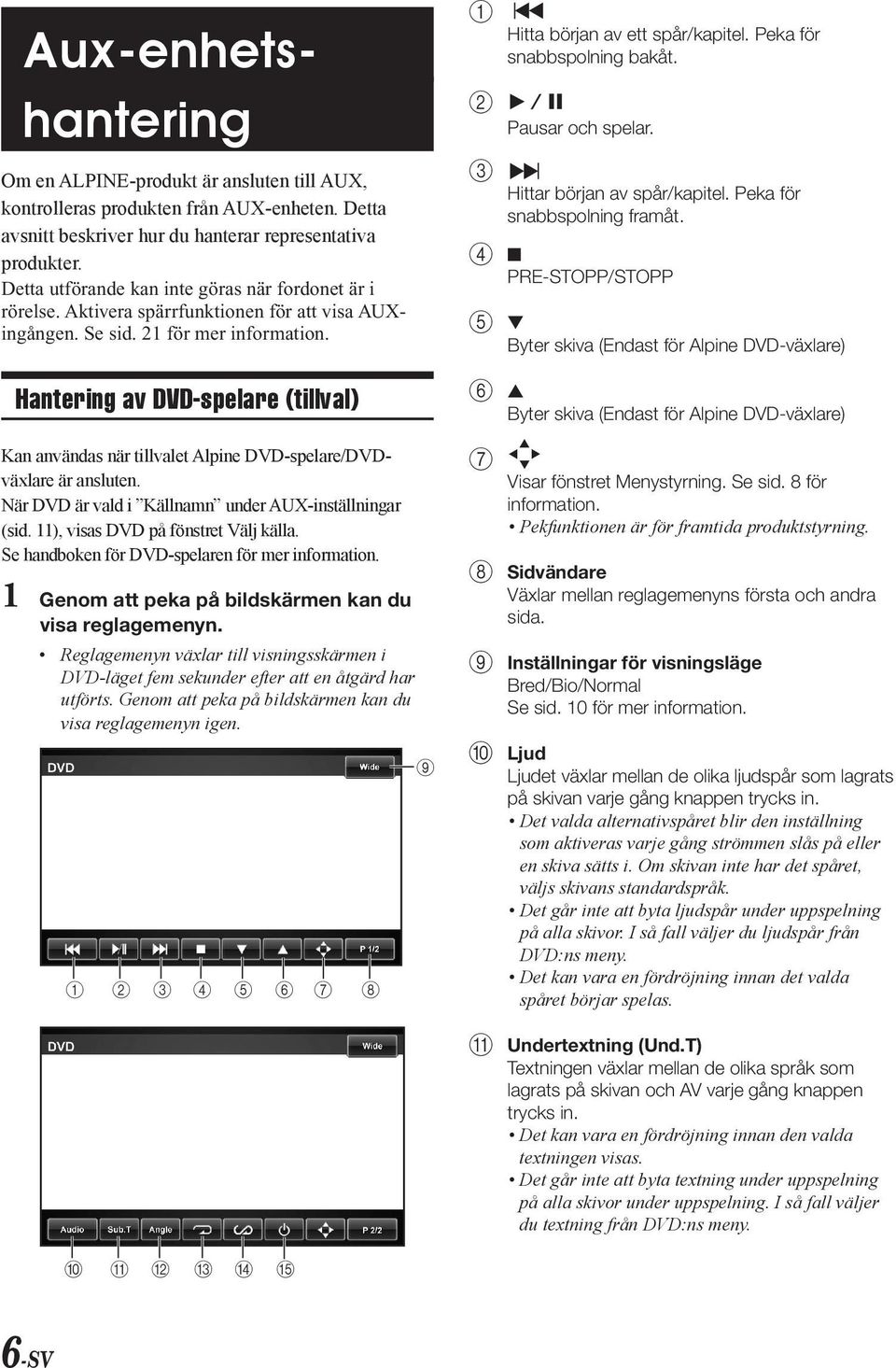 Hantering av DVD-pelare (tillval) Kan använda när tillvalet Alpine DVD-pelare/DVDväxlare är anluten. När DVD är vald i Källnamn under AUX-intällningar (id. 11), via DVD på föntret Välj källa.