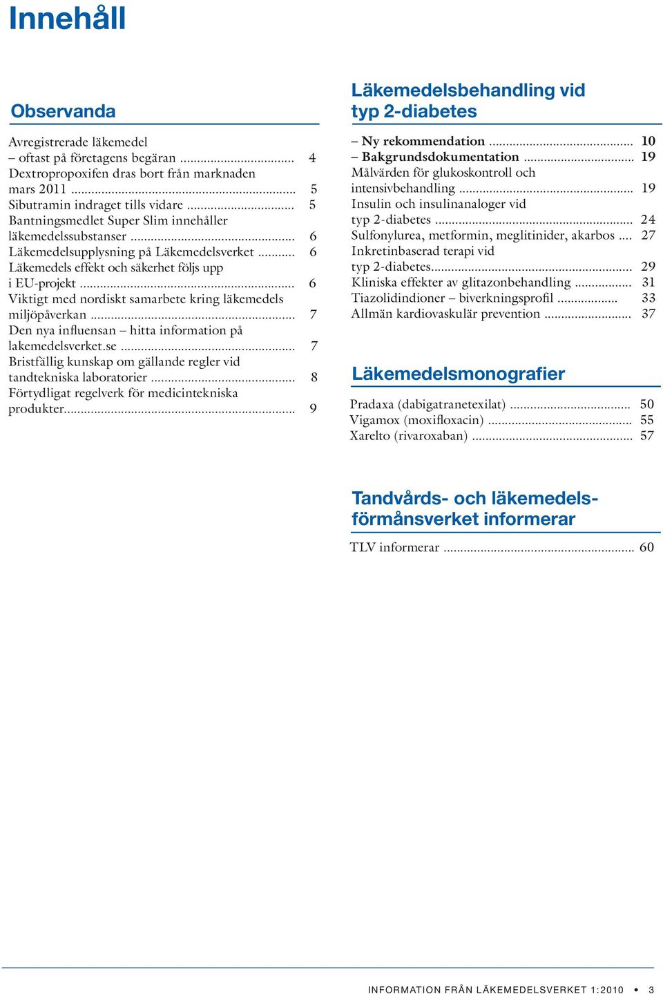 .. 6 Läkemedels effekt och säkerhet följs upp i EU-projekt... 6 Viktigt med nordiskt samarbete kring läkemedels miljöpåverkan... 7 Den nya influensan hitta information på lakemedelsverket.se.