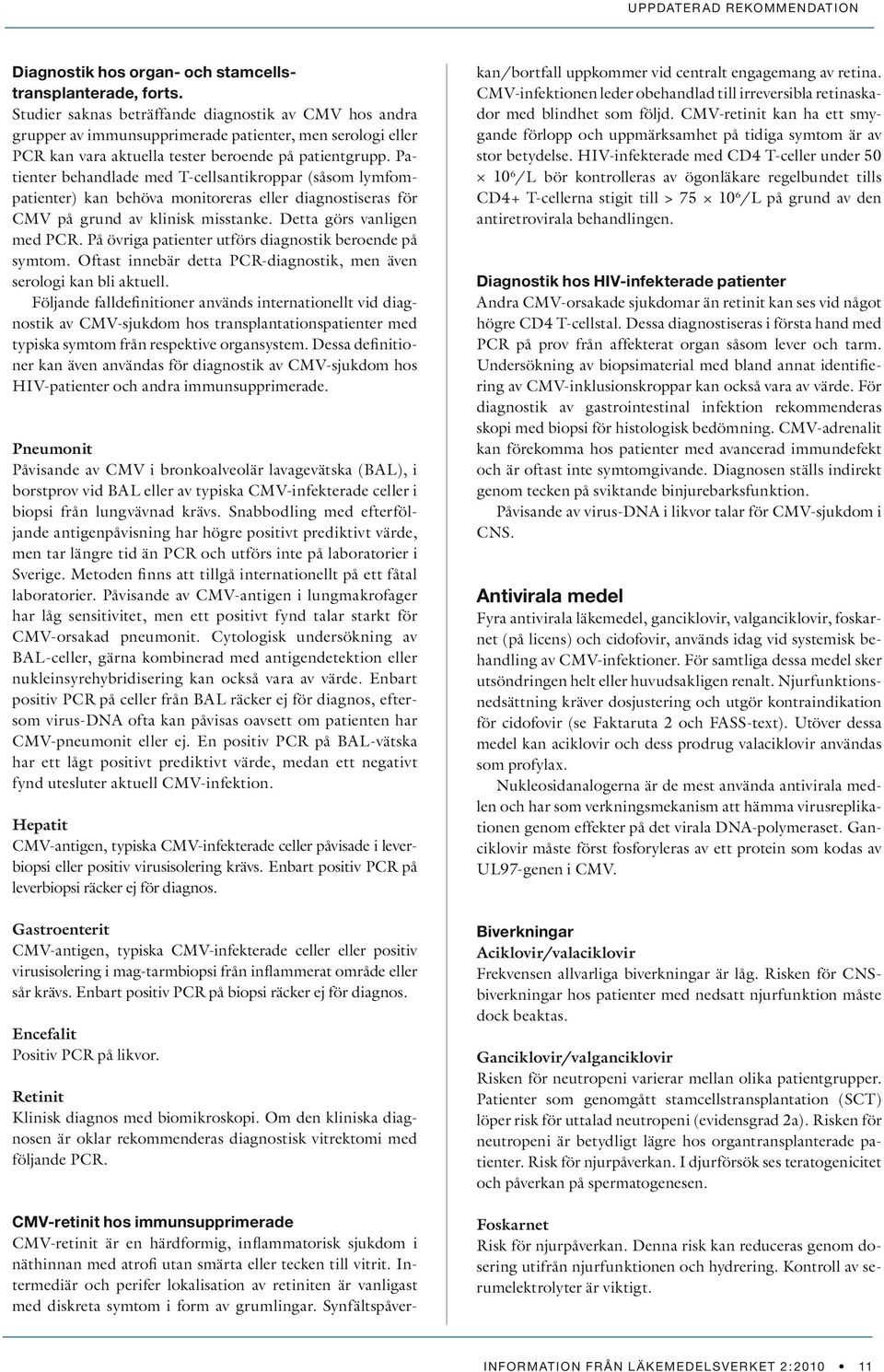 Patienter behandlade med T-cellsantikroppar (såsom lymfompatienter) kan behöva monitoreras eller diagnostiseras för CMV på grund av klinisk misstanke. Detta görs vanligen med PCR.