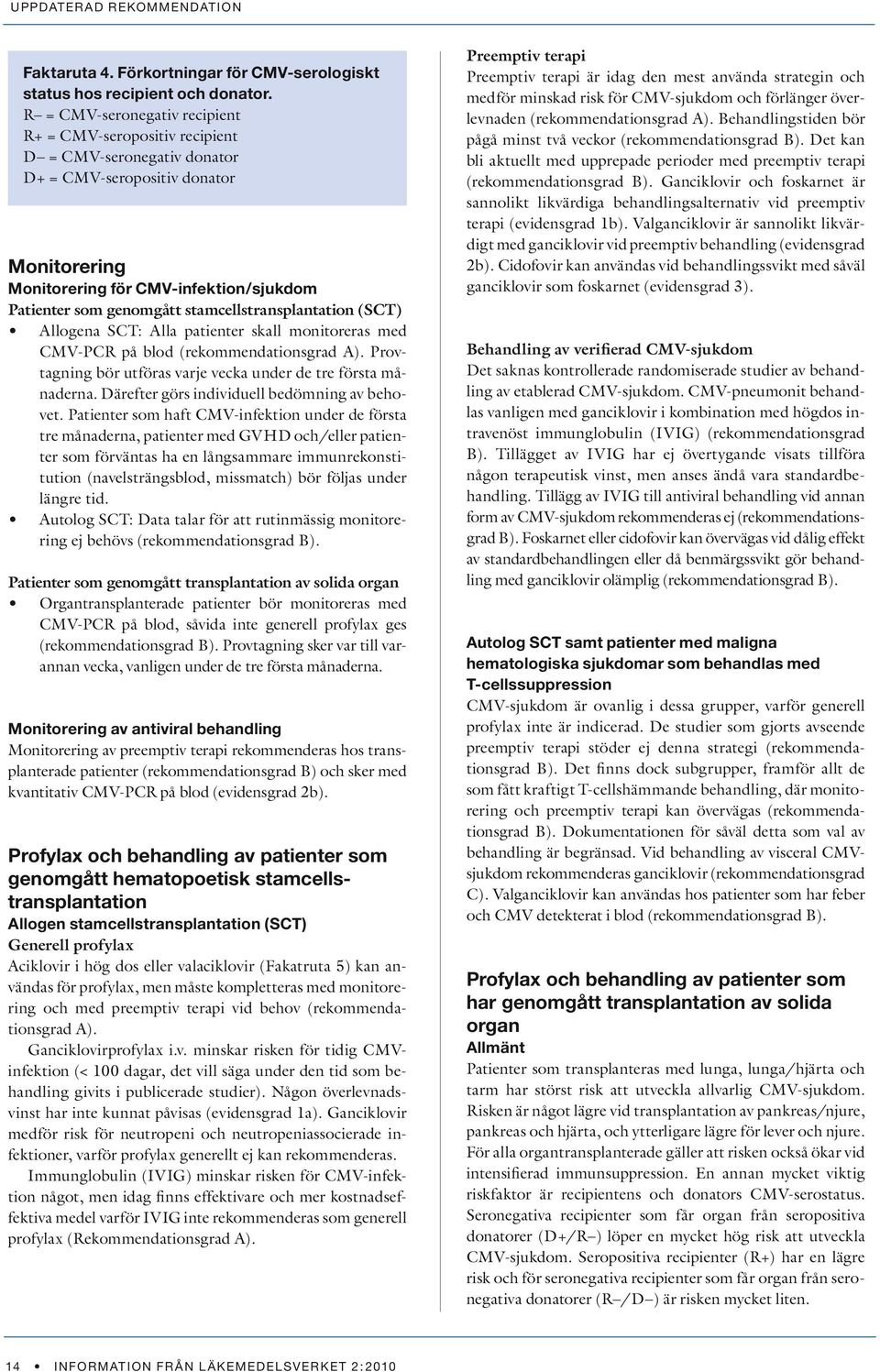 stamcellstransplantation (SCT) Allogena SCT: Alla patienter skall monitoreras med CMV-PCR på blod (rekommendationsgrad A). Provtagning bör utföras varje vecka under de tre första månaderna.