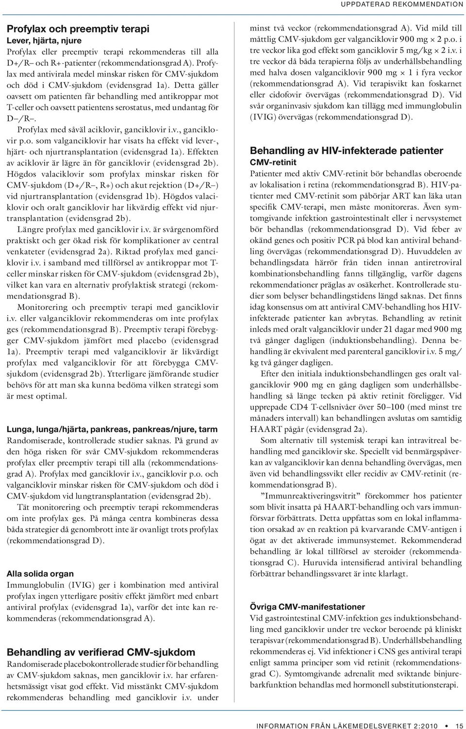 Detta gäller oavsett om patienten får behandling med antikroppar mot T-celler och oavsett patientens serostatus, med undantag för D /R. Profylax med såväl aciklovir, ganciklovir i.v., ganciklovir p.o. som valganciklovir har visats ha effekt vid lever-, hjärt- och njurtransplantation (evidensgrad 1a).