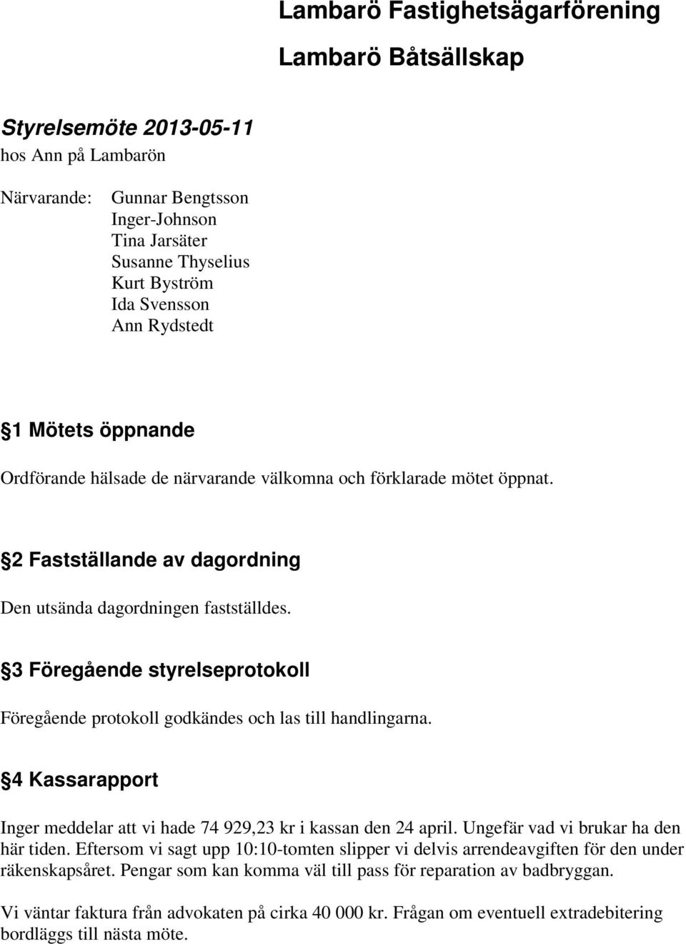 3 Föregående styrelseprotokoll Föregående protokoll godkändes och las till handlingarna. 4 Kassarapport Inger meddelar att vi hade 74 929,23 kr i kassan den 24 april.