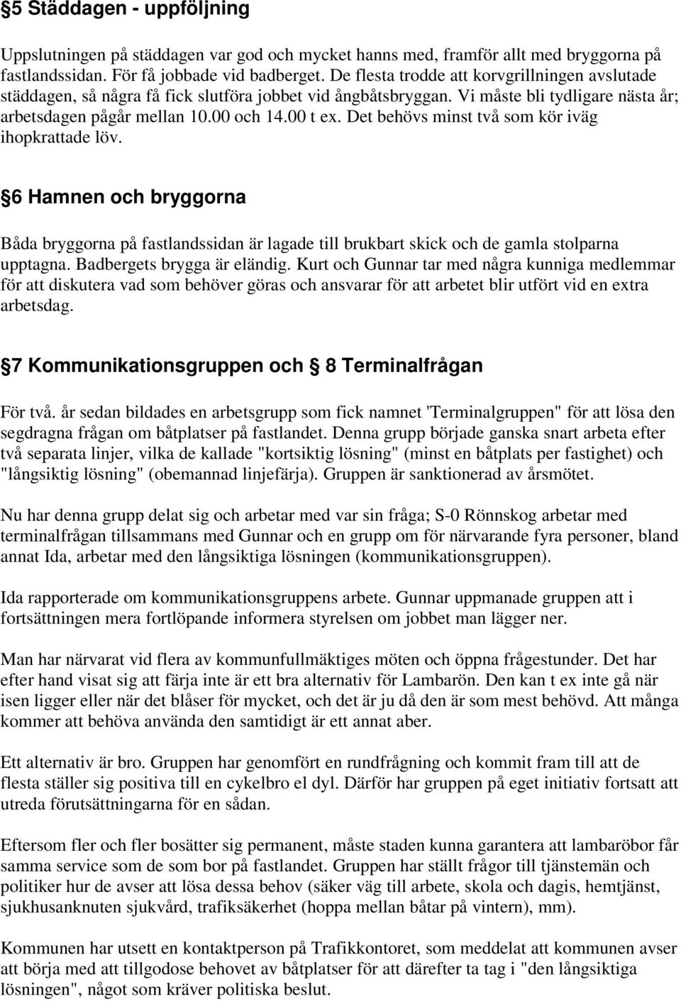 Det behövs minst två som kör iväg ihopkrattade löv. 6 Hamnen och bryggorna Båda bryggorna på fastlandssidan är lagade till brukbart skick och de gamla stolparna upptagna. Badbergets brygga är eländig.