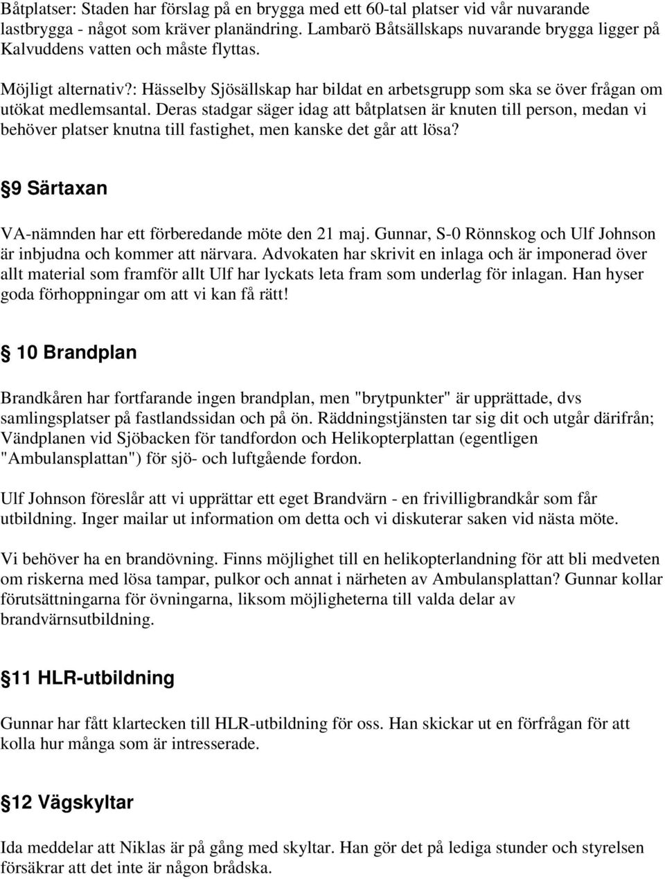 Deras stadgar säger idag att båtplatsen är knuten till person, medan vi behöver platser knutna till fastighet, men kanske det går att lösa? 9 Särtaxan VA-nämnden har ett förberedande möte den 21 maj.