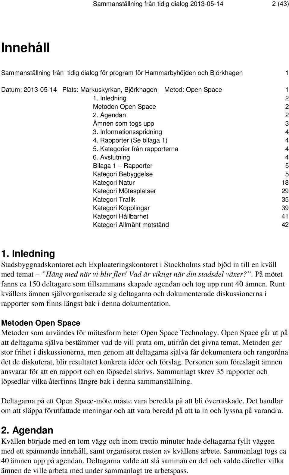 Avslutning 4 Bilaga 1 Rapporter 5 Kategori Bebyggelse 5 Kategori Natur 18 Kategori Mötesplatser 29 Kategori Trafik 35 Kategori Kopplingar 39 Kategori Hållbarhet 41 Kategori Allmänt motstånd 42 1.