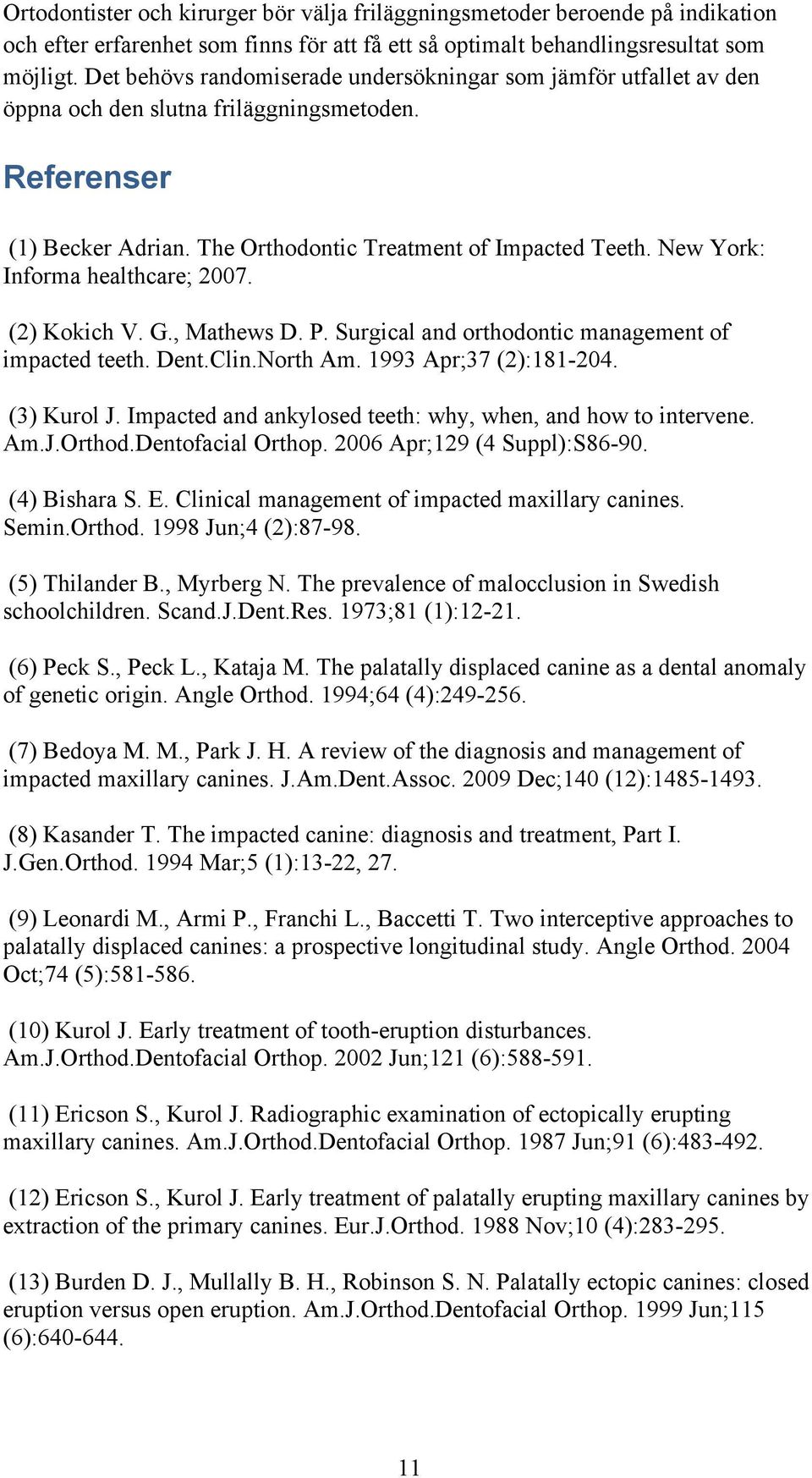 New York: Informa healthcare; 2007. (2) Kokich V. G., Mathews D. P. Surgical and orthodontic management of impacted teeth. Dent.Clin.North Am. 1993 Apr;37 (2):181-204. (3) Kurol J.