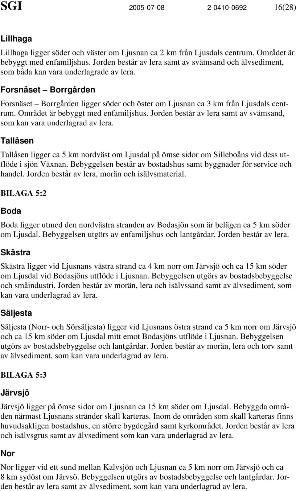 Forsnäset Borrgården Forsnäset Borrgården ligger söder och öster om Ljusnan ca 3 km från Ljusdals centrum. Området är bebyggt med enfamiljshus.