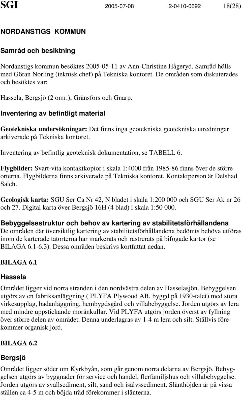 Inventering av befintligt material Geotekniska undersökningar: Det finns inga geotekniska geotekniska utredningar arkiverade på Tekniska kontoret.