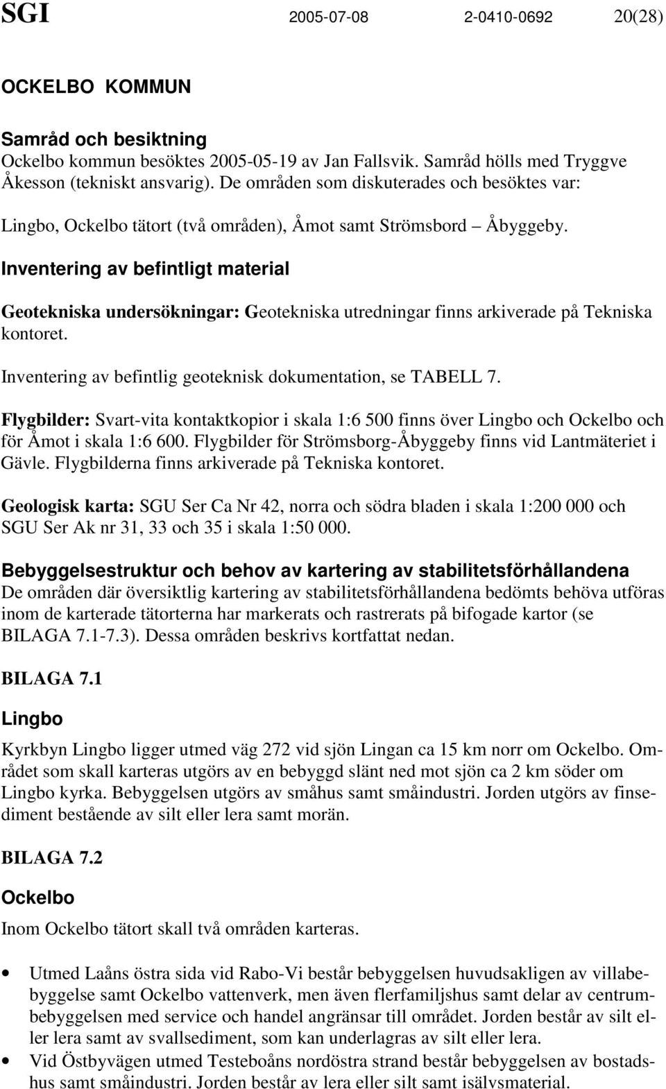 Inventering av befintligt material Geotekniska undersökningar: Geotekniska utredningar finns arkiverade på Tekniska kontoret. Inventering av befintlig geoteknisk dokumentation, se TABELL 7.