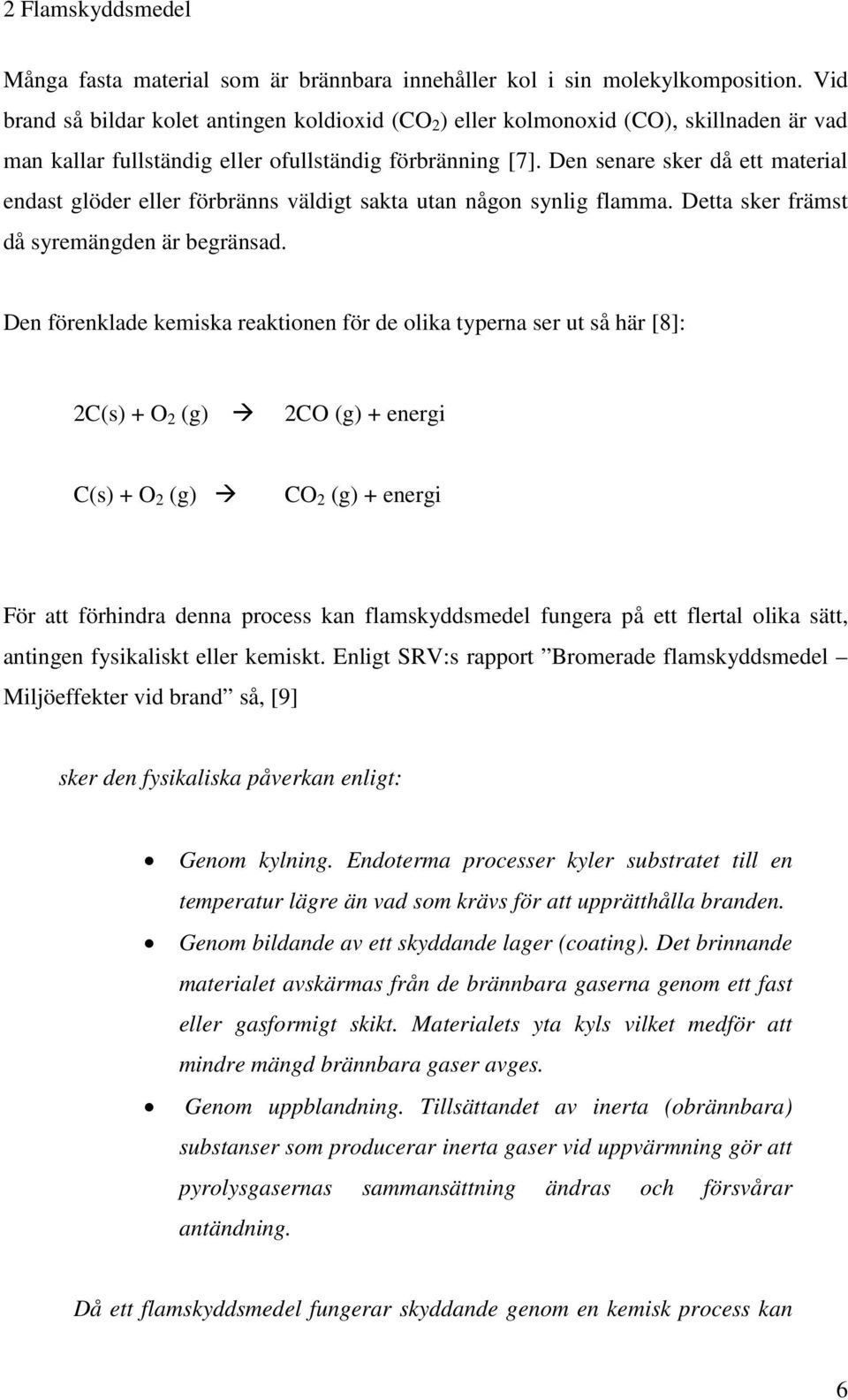 Den senare sker då ett material endast glöder eller förbränns väldigt sakta utan någon synlig flamma. Detta sker främst då syremängden är begränsad.