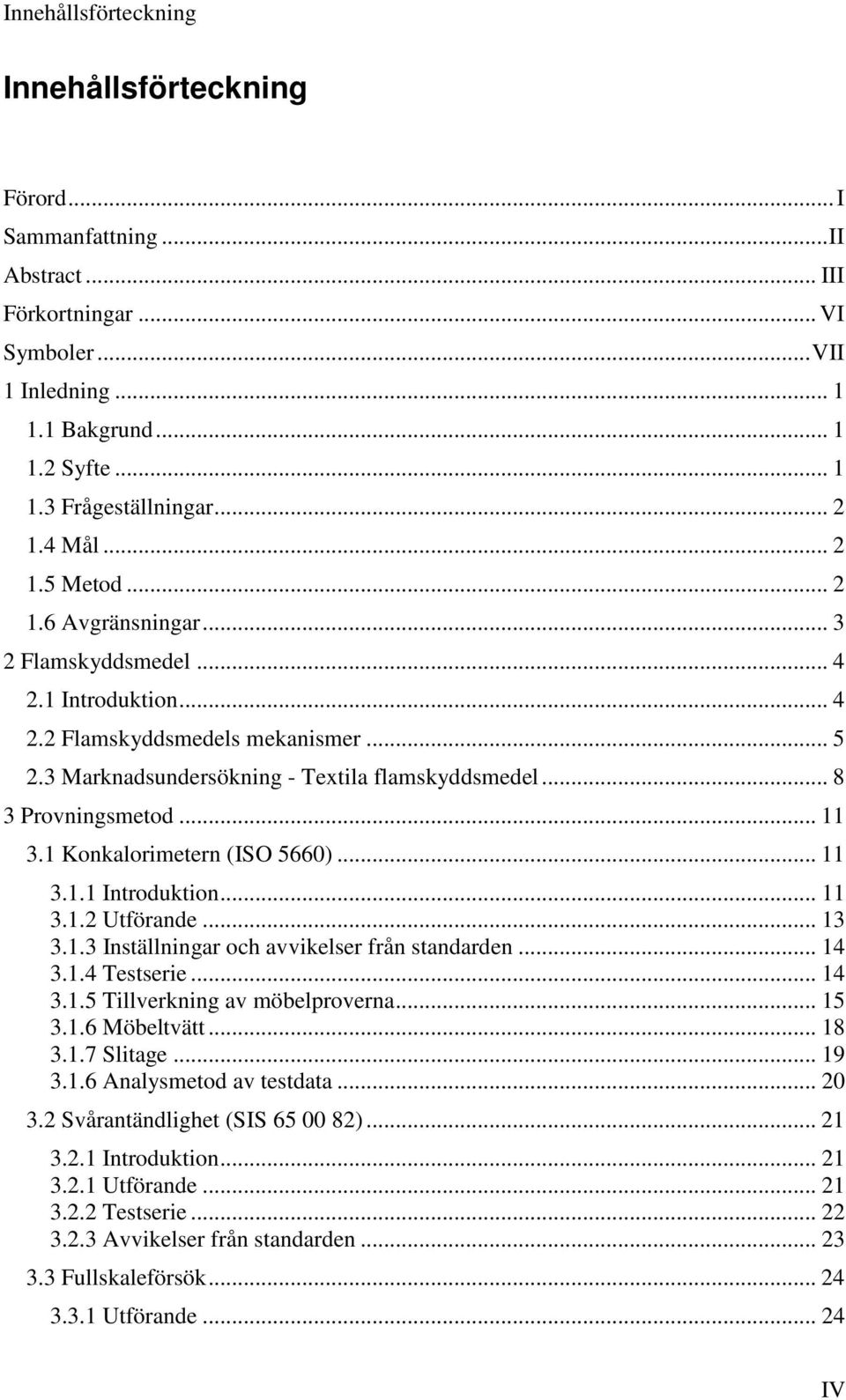 .. 8 3 Provningsmetod... 11 3.1 Konkalorimetern (ISO 5660)... 11 3.1.1 Introduktion... 11 3.1.2 Utförande... 13 3.1.3 Inställningar och avvikelser från standarden... 14 3.1.4 Testserie... 14 3.1.5 Tillverkning av möbelproverna.