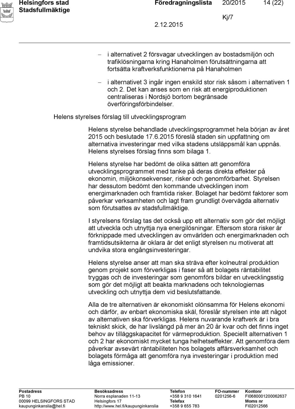 Det kan anses som en risk att energiproduktionen centraliseras i Nordsjö bortom begränsade överföringsförbindelser.