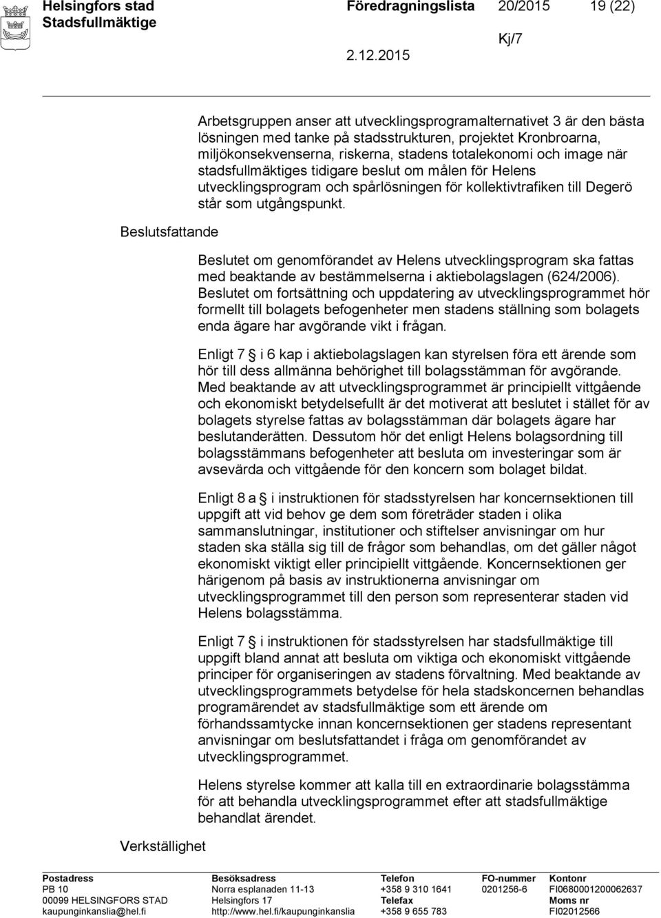 kollektivtrafiken till Degerö står som utgångspunkt. Beslutet om genomförandet av Helens utvecklingsprogram ska fattas med beaktande av bestämmelserna i aktiebolagslagen (624/2006).