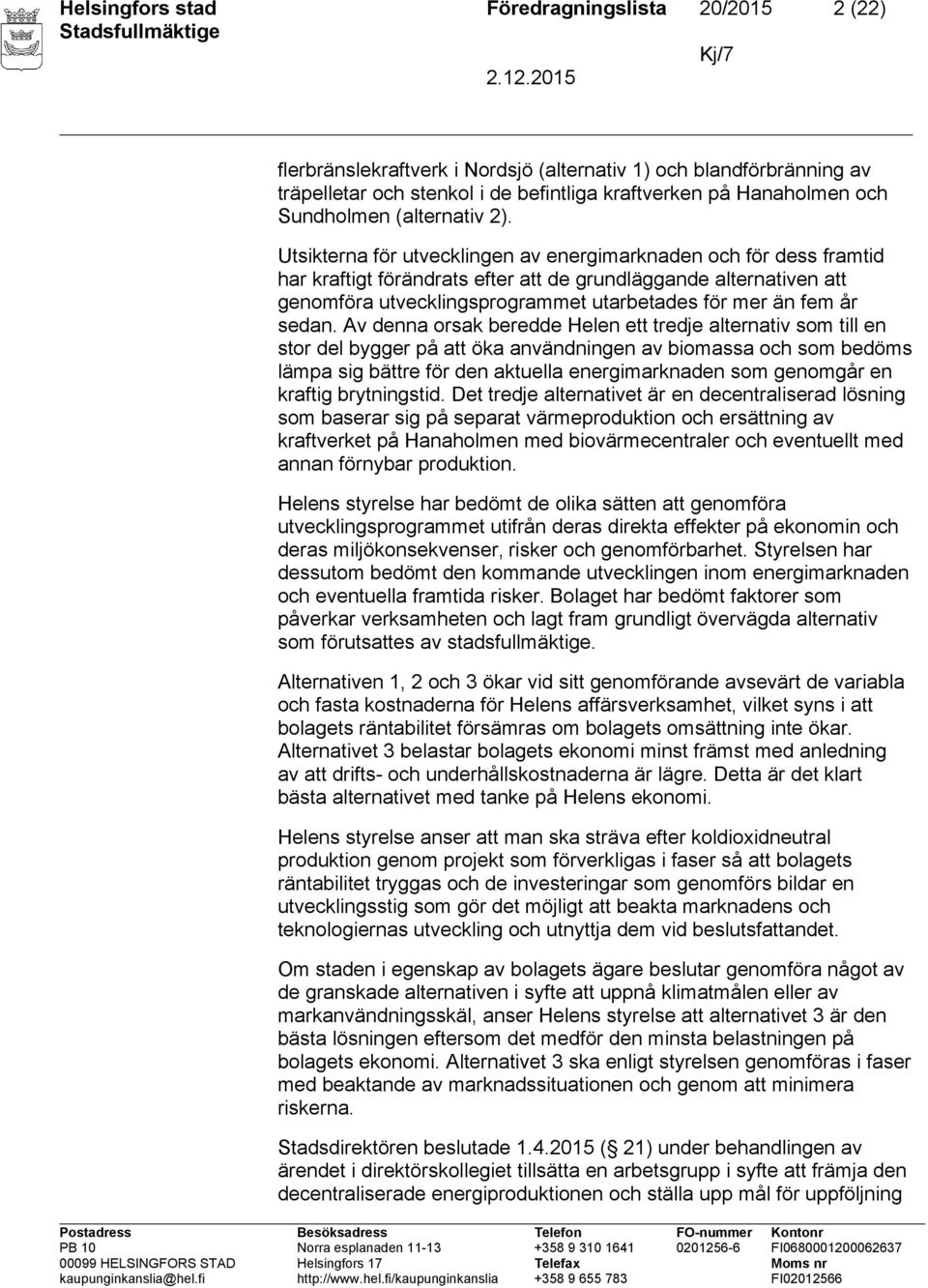 Utsikterna för utvecklingen av energimarknaden och för dess framtid har kraftigt förändrats efter att de grundläggande alternativen att genomföra utvecklingsprogrammet utarbetades för mer än fem år