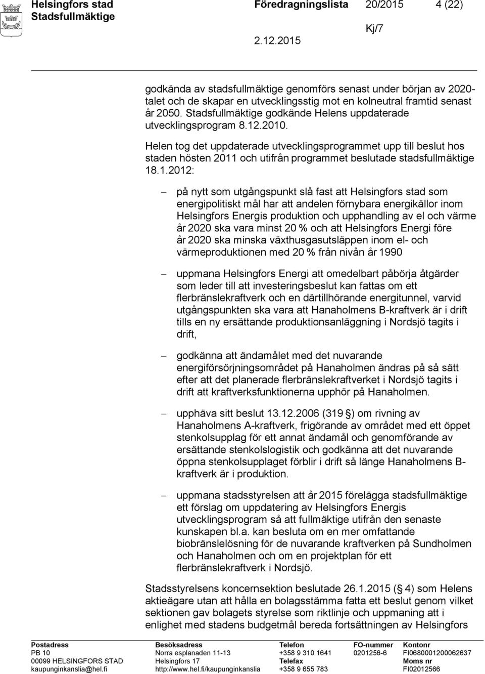 .2010. Helen tog det uppdaterade utvecklingsprogrammet upp till beslut hos staden hösten 2011 och utifrån programmet beslutade stadsfullmäktige 18.1.2012: på nytt som utgångspunkt slå fast att