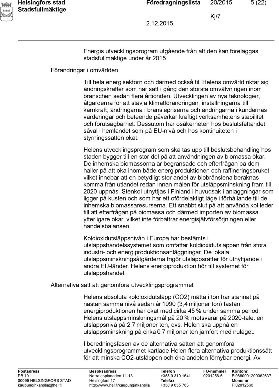 Utvecklingen av nya teknologier, åtgärderna för att stävja klimatförändringen, inställningarna till kärnkraft, ändringarna i bränslepriserna och ändringarna i kundernas värderingar och beteende