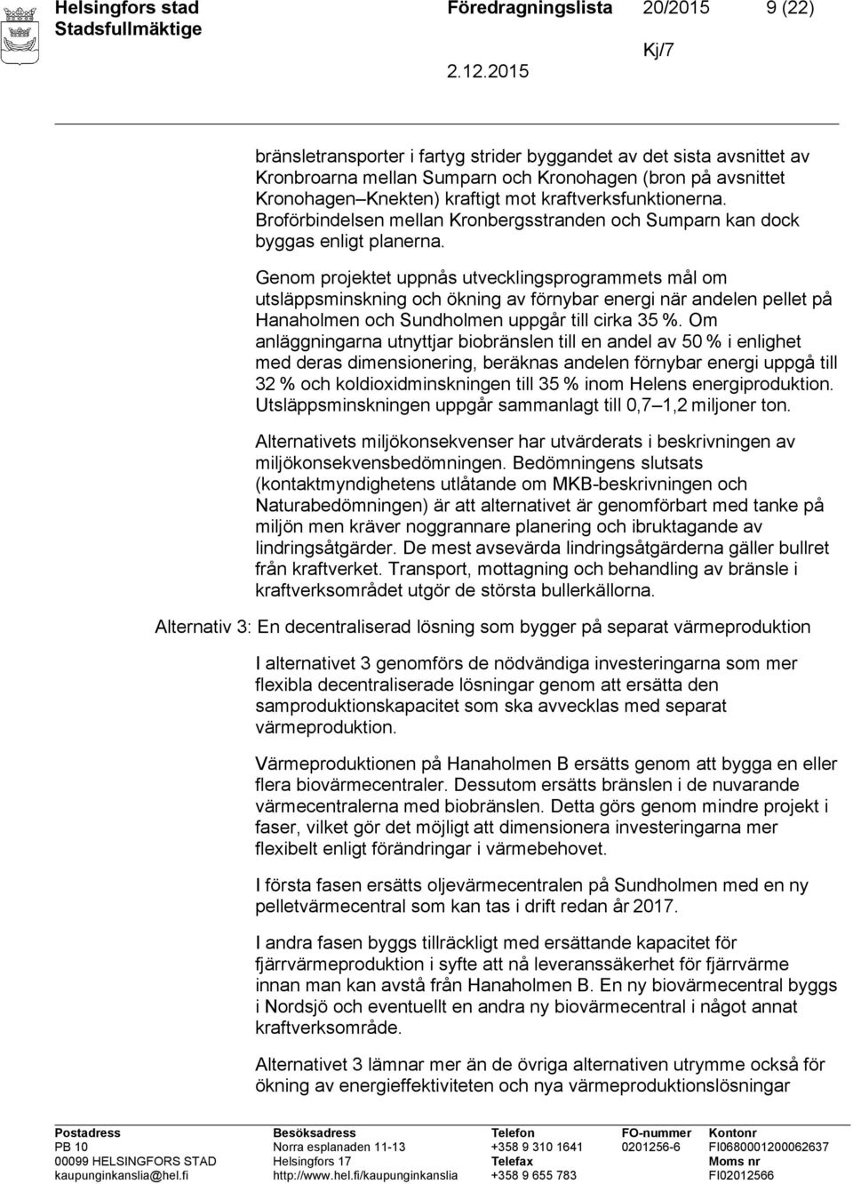 Genom projektet uppnås utvecklingsprogrammets mål om utsläppsminskning och ökning av förnybar energi när andelen pellet på Hanaholmen och Sundholmen uppgår till cirka 35 %.