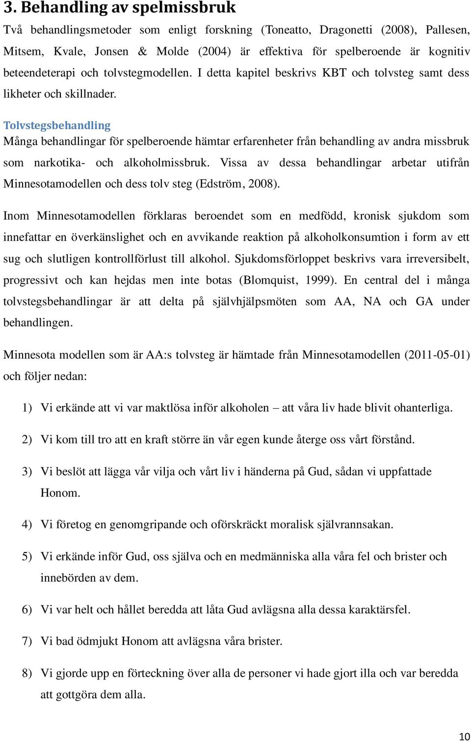 Tolvstegsbehandling Många behandlingar för spelberoende hämtar erfarenheter från behandling av andra missbruk som narkotika- och alkoholmissbruk.