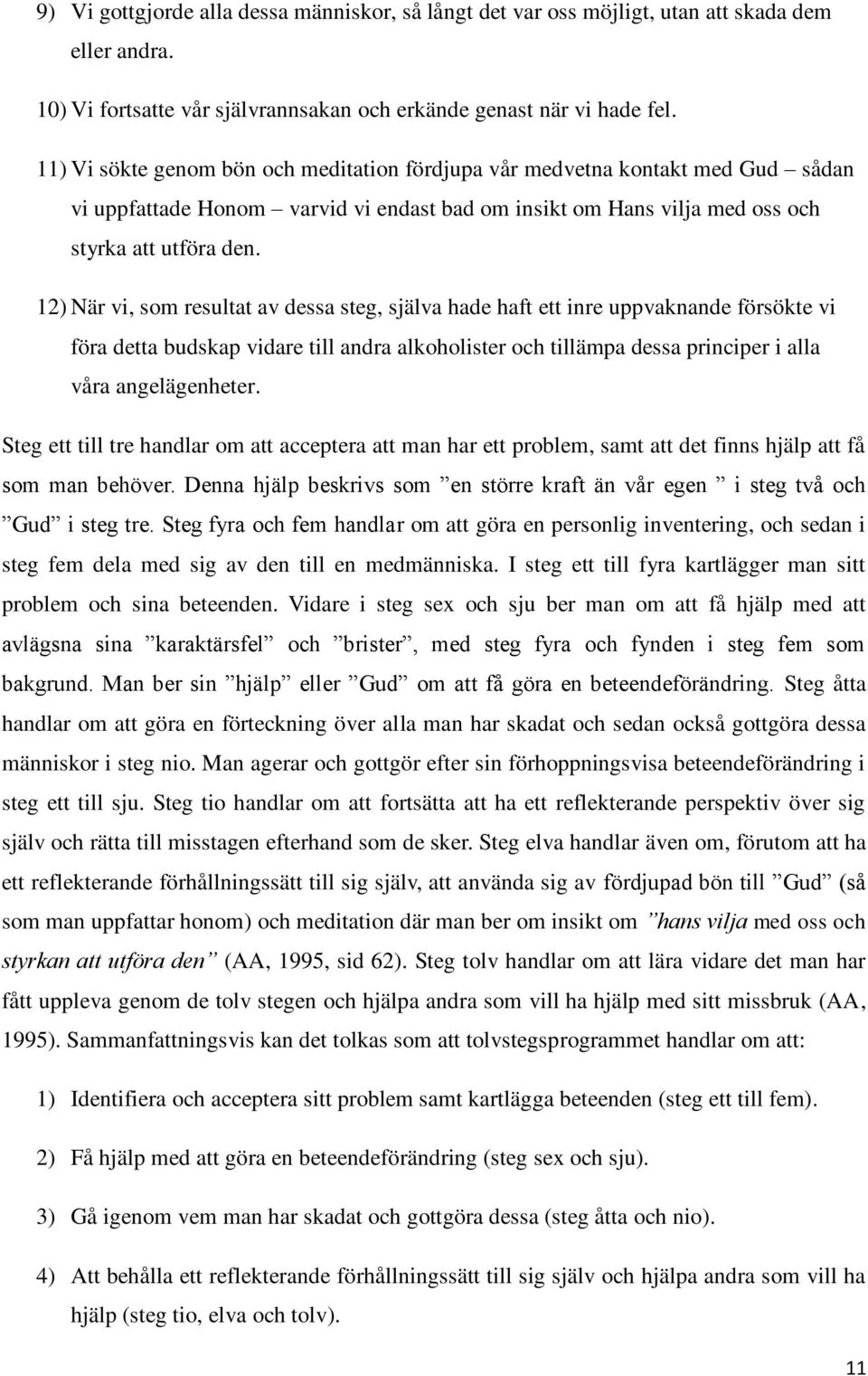 12) När vi, som resultat av dessa steg, själva hade haft ett inre uppvaknande försökte vi föra detta budskap vidare till andra alkoholister och tillämpa dessa principer i alla våra angelägenheter.