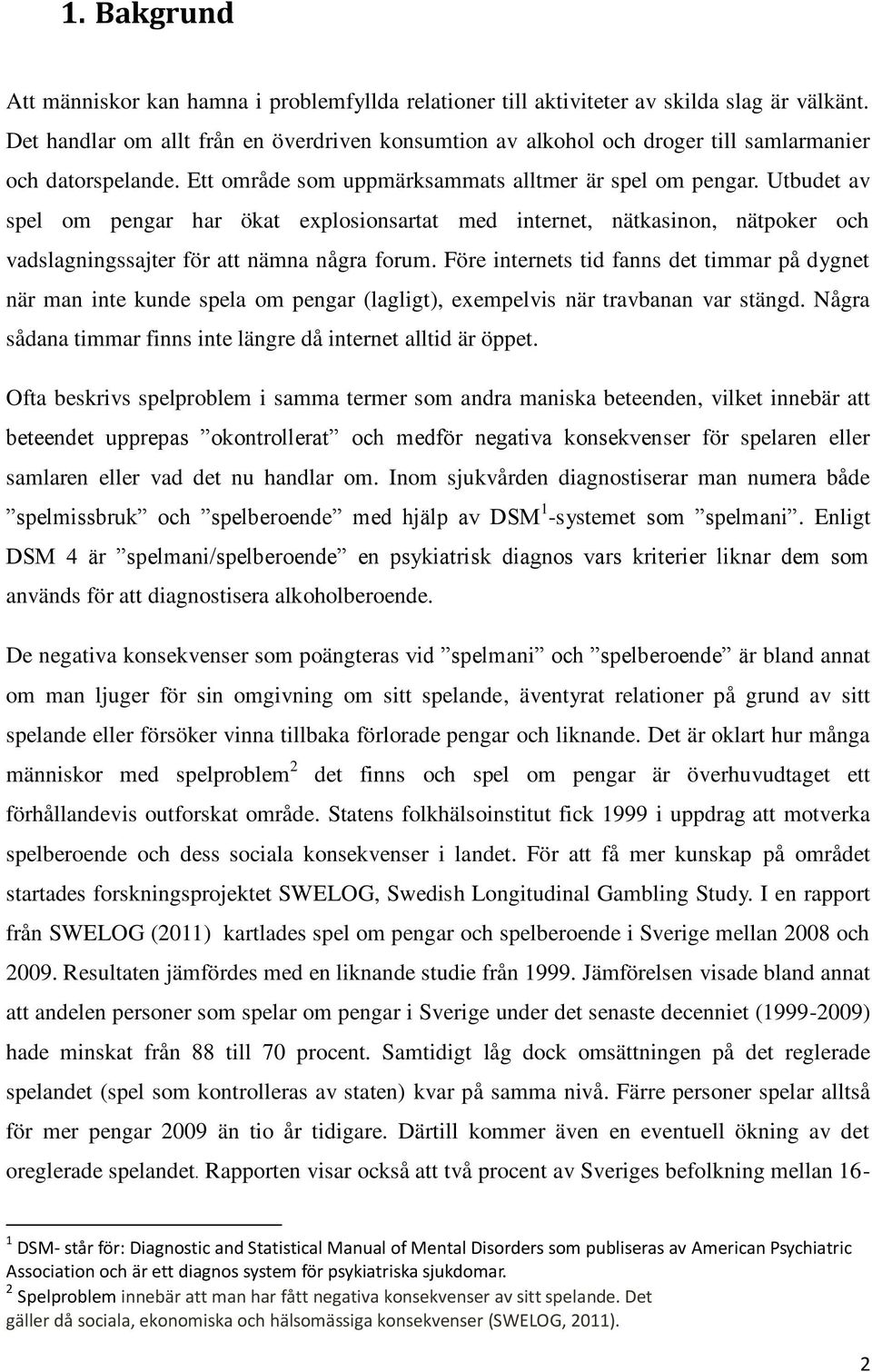 Utbudet av spel om pengar har ökat explosionsartat med internet, nätkasinon, nätpoker och vadslagningssajter för att nämna några forum.