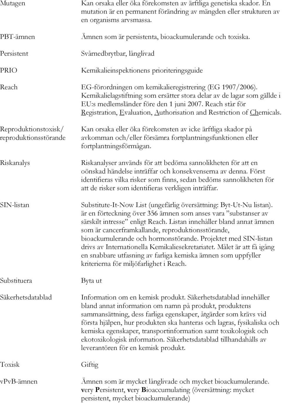 Kemikalielagstiftning som ersätter stora delar av de lagar som gällde i EU:s medlemsländer före den 1 juni 2007. Reach står för Registration, Evaluation, Authorisation and Restriction of Chemicals.