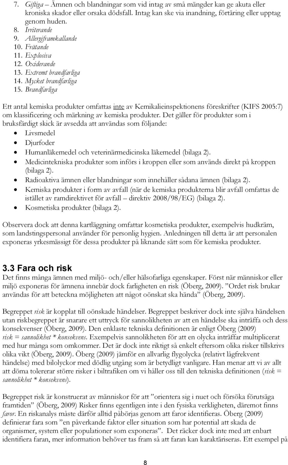 Brandfarliga Ett antal kemiska produkter omfattas inte av Kemikalieinspektionens föreskrifter (KIFS 2005:7) om klassificering och märkning av kemiska produkter.