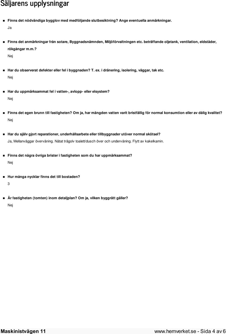 Har du uppmärksammat fel i vatten-, avlopp- eller elsystem? Finns det egen brunn till fastigheten? Om ja, har mängden vatten varit bristfällig för normal konsumtion eller av dålig kvalitet?