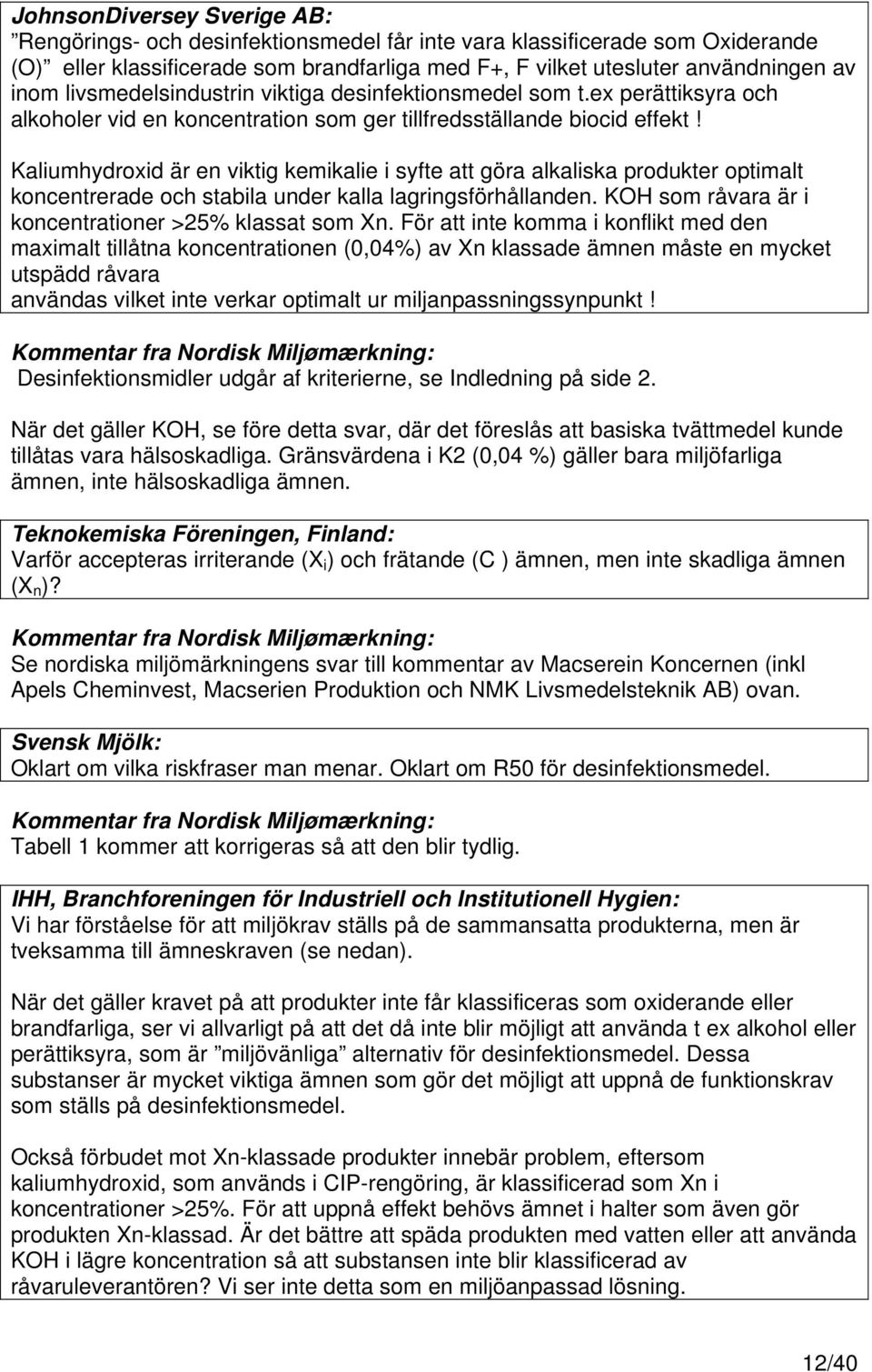 Kaliumhydroxid är en viktig kemikalie i syfte att göra alkaliska produkter optimalt koncentrerade och stabila under kalla lagringsförhållanden. KOH som råvara är i koncentrationer >25% klassat som n.