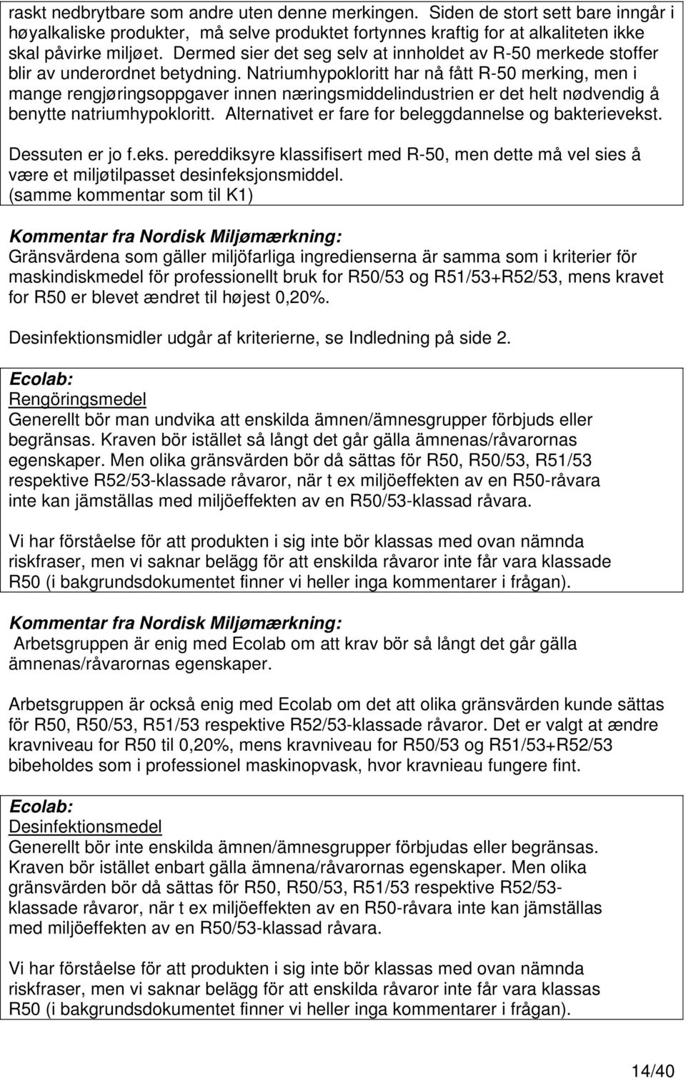 Natriumhypokloritt har nå fått R-50 merking, men i mange rengjøringsoppgaver innen næringsmiddelindustrien er det helt nødvendig å benytte natriumhypokloritt.