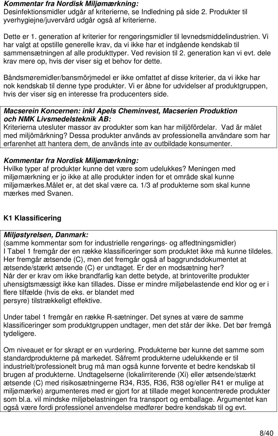 dele krav mere op, hvis der viser sig et behov for dette. Båndsmøremidler/bansmörjmedel er ikke omfattet af disse kriterier, da vi ikke har nok kendskab til denne type produkter.