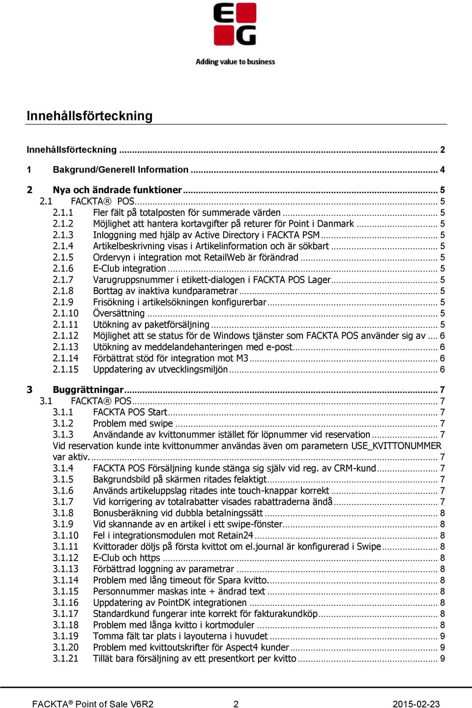 .. 5 2.1.6 E-Club integration... 5 2.1.7 Varugruppsnummer i etikett-dialogen i FACKTA POS Lager... 5 2.1.8 Borttag av inaktiva kundparametrar... 5 2.1.9 Frisökning i artikelsökningen konfigurerbar.