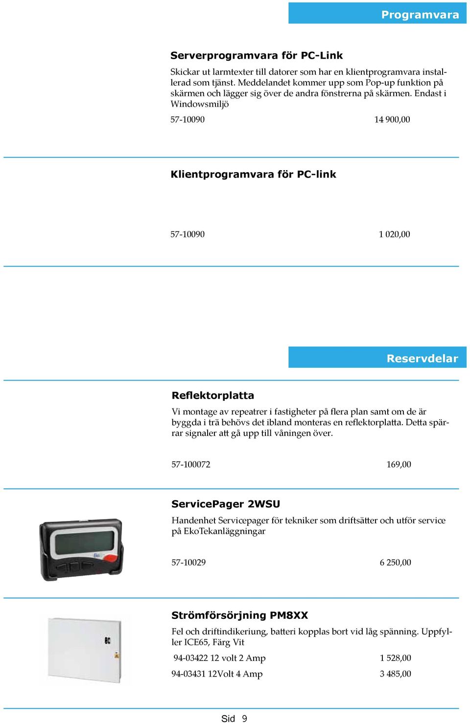 Endast i Windowsmiljö 57-10090 14 900,00 Klientprogramvara för PC-link 57-10090 1 020,00 Reservdelar Reflektorplatta Vi montage av repeatrer i fastigheter på flera plan samt om de är byggda i trä