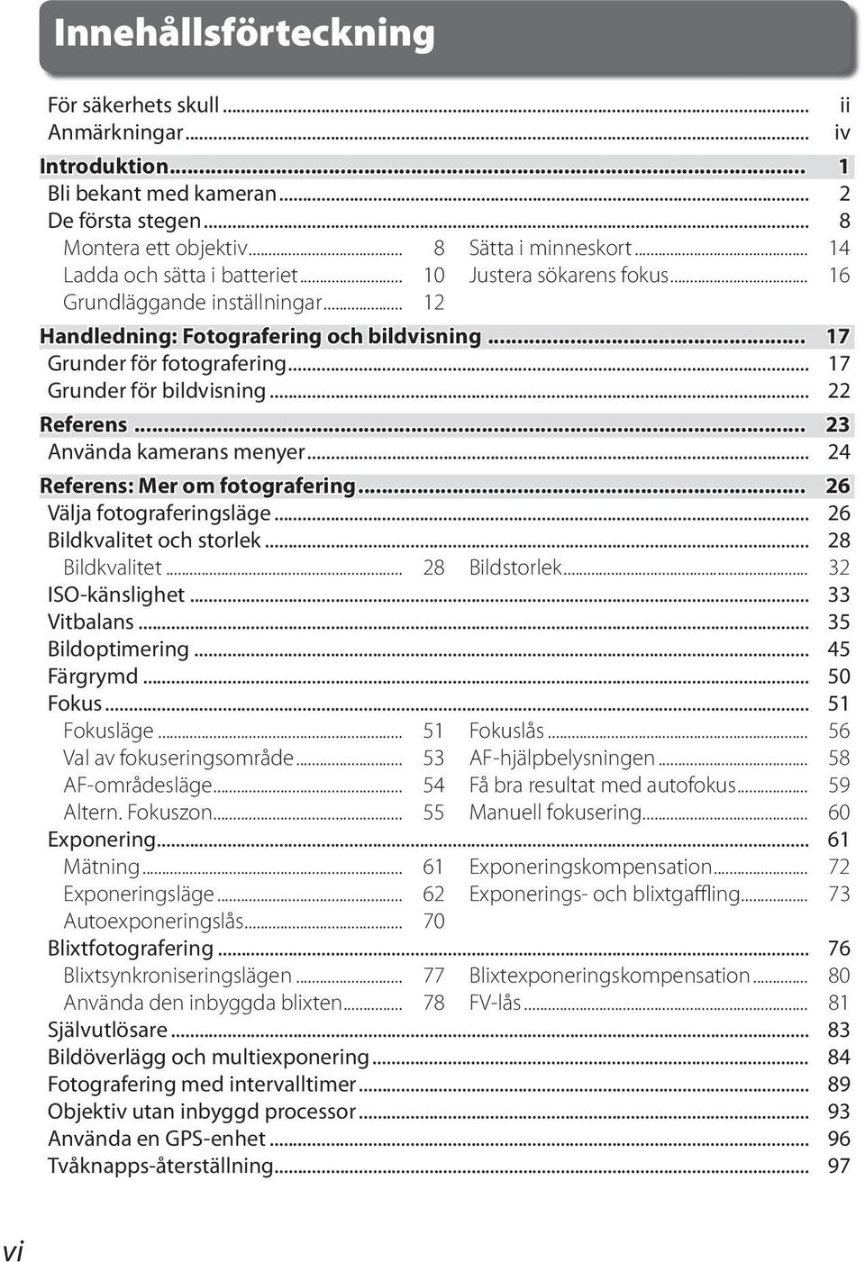 .. 17 Grunder för bildvisning... 22 Referens... 23 Använda kamerans menyer... 24 Referens: Mer om fotografering... 26 Välja fotograferingsläge... 26 Bildkvalitet och storlek... 28 Bildkvalitet.