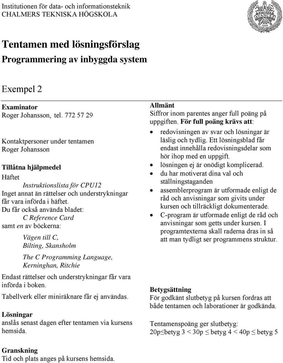 Du får också använda bladet: C Reference Card samt en av böckerna: Vägen till C, Bilting, Skansholm The C Programming Language, Kerninghan, Ritchie Endast rättelser och understrykningar får vara