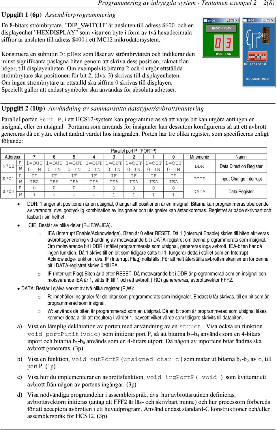 Konstruera en subrutin DipHex som läser av strömbrytaren och indikerar den minst signifikanta påslagna biten genom att skriva dess position, räknat från höger, till displayenheten.