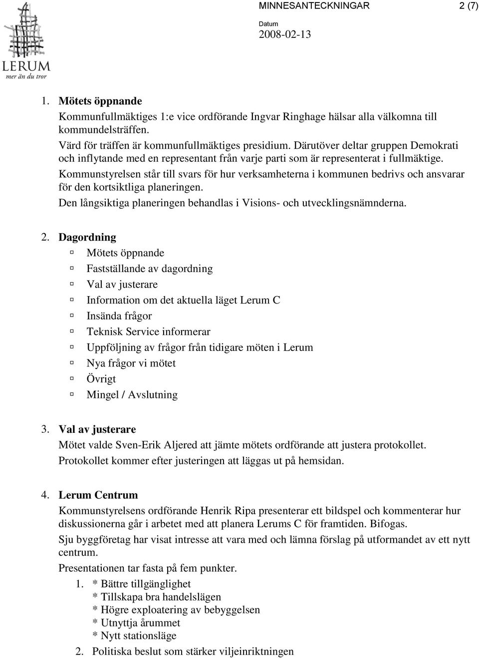 Kommunstyrelsen står till svars för hur verksamheterna i kommunen bedrivs och ansvarar för den kortsiktliga planeringen. Den långsiktiga planeringen behandlas i Visions- och utvecklingsnämnderna. 2.