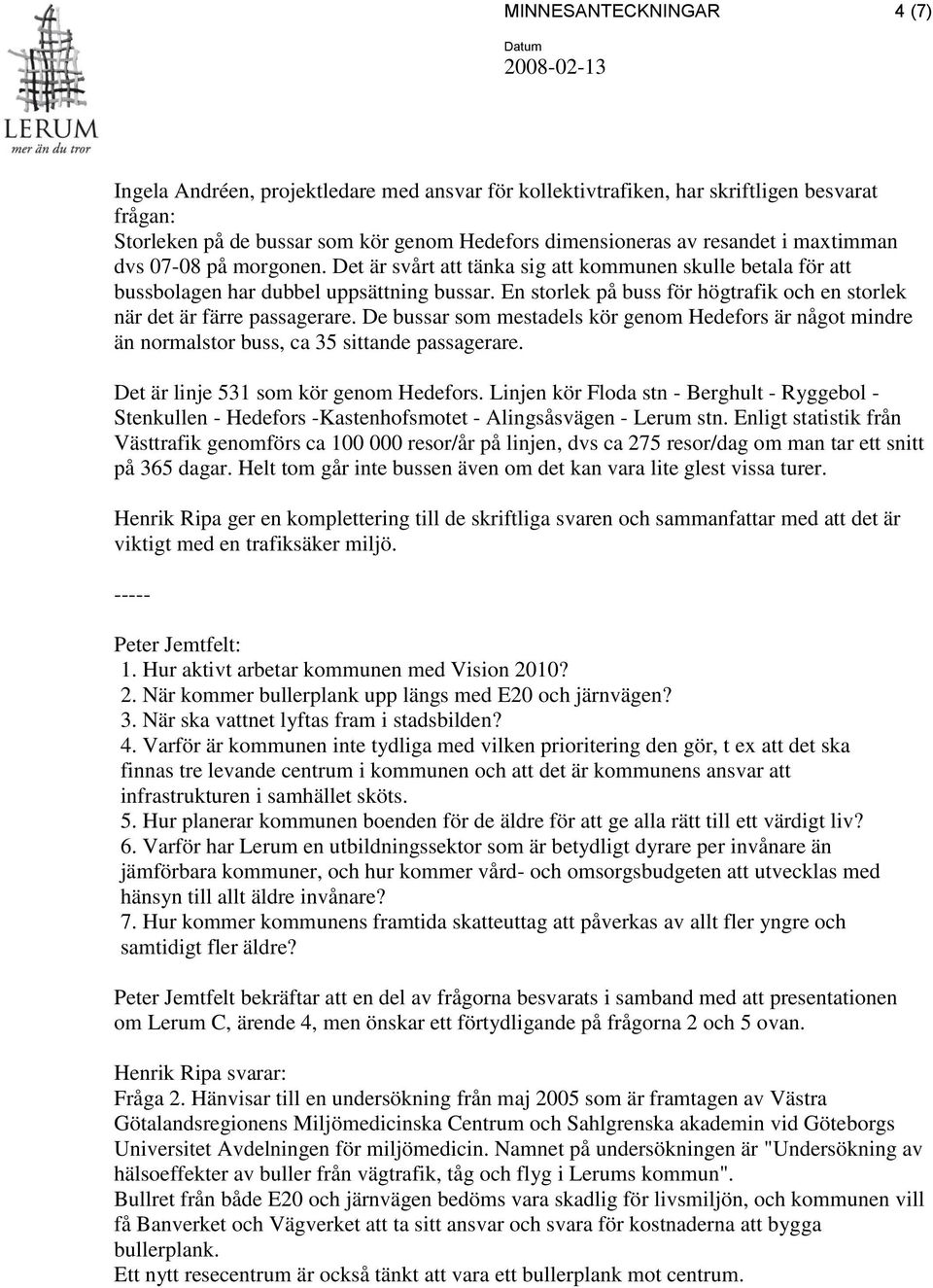 En storlek på buss för högtrafik och en storlek när det är färre passagerare. De bussar som mestadels kör genom Hedefors är något mindre än normalstor buss, ca 35 sittande passagerare.