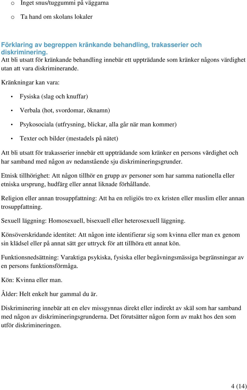 Kränkningar kan vara: Fysiska (slag och knuffar) Verbala (hot, svordomar, öknamn) Psykosociala (utfrysning, blickar, alla går när man kommer) Texter och bilder (mestadels på nätet) Att bli utsatt för