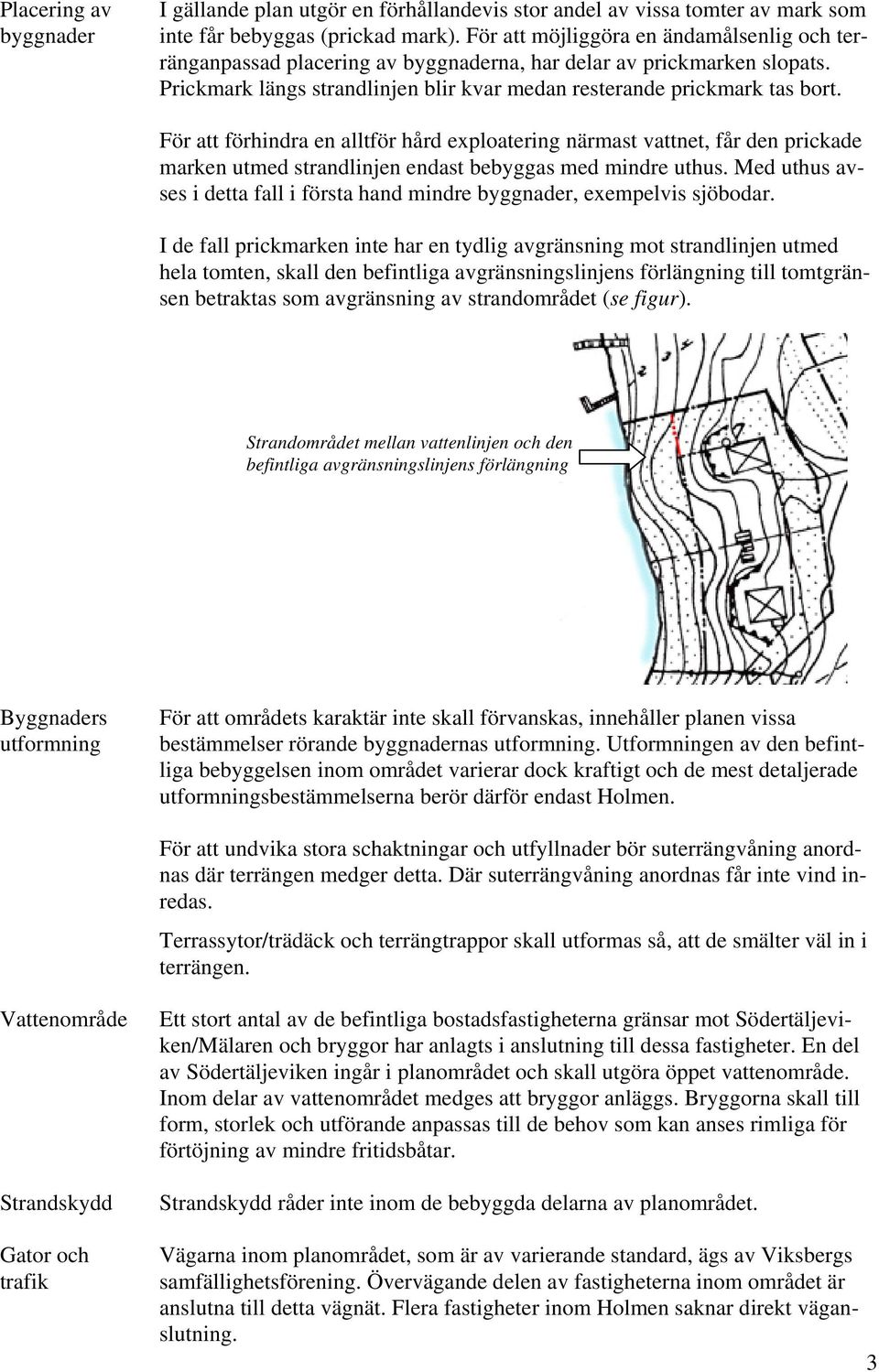 För att förhindra en alltför hård exploatering närmast vattnet, får den prickade marken utmed strandlinjen endast bebyggas med mindre uthus.