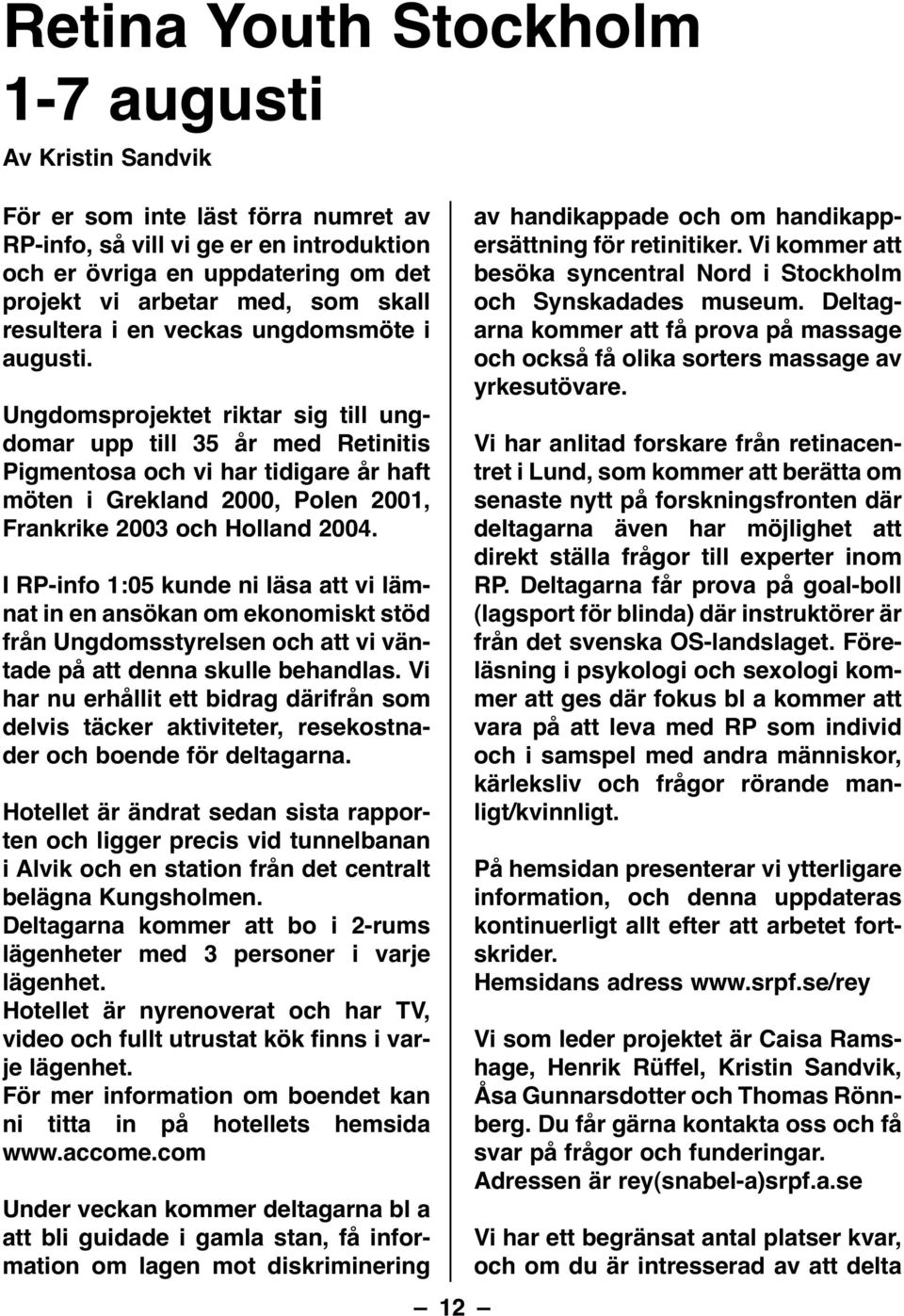 Ungdomsprojektet riktar sig till ungdomar upp till 35 år med Retinitis Pigmentosa och vi har tidigare år haft möten i Grekland 2000, Polen 2001, Frankrike 2003 och Holland 2004.