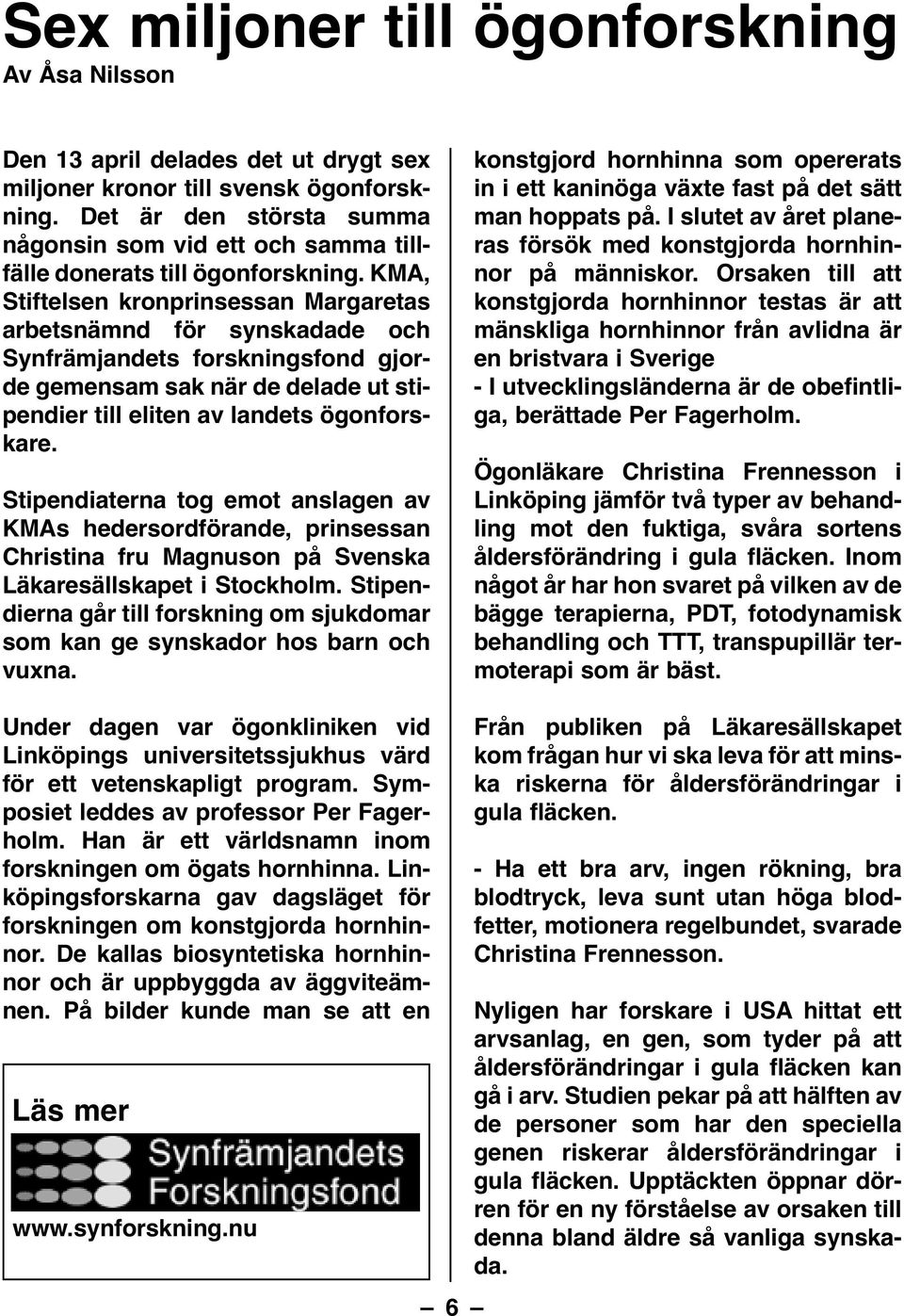 KMA, Stiftelsen kronprinsessan Margaretas arbetsnämnd för synskadade och Synfrämjandets forskningsfond gjorde gemensam sak när de delade ut stipendier till eliten av landets ögonforskare.