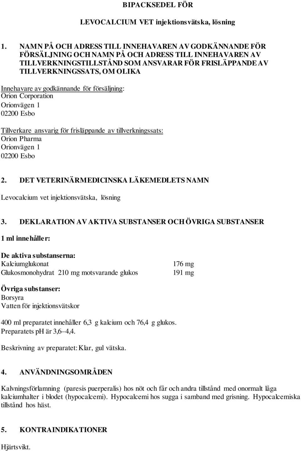 Innehavare av godkännande för försäljning: Orion Corporation Orionvägen 1 02200 Esbo Tillverkare ansvarig för frisläppande av tillverkningssats: Orion Pharma Orionvägen 1 02200 Esbo 2.