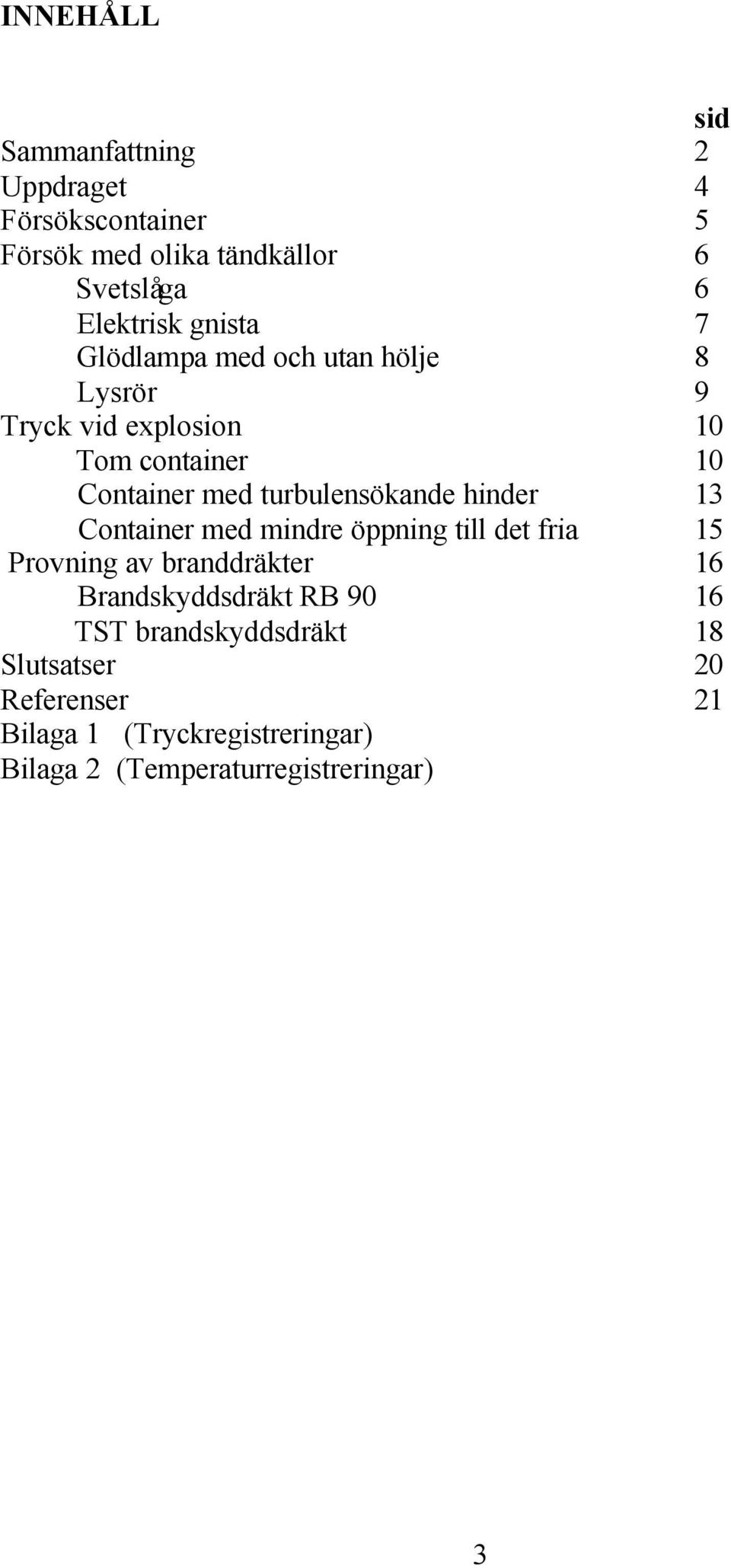 turbulensökande hinder 13 Container med mindre öppning till det fria 15 Provning av branddräkter 16