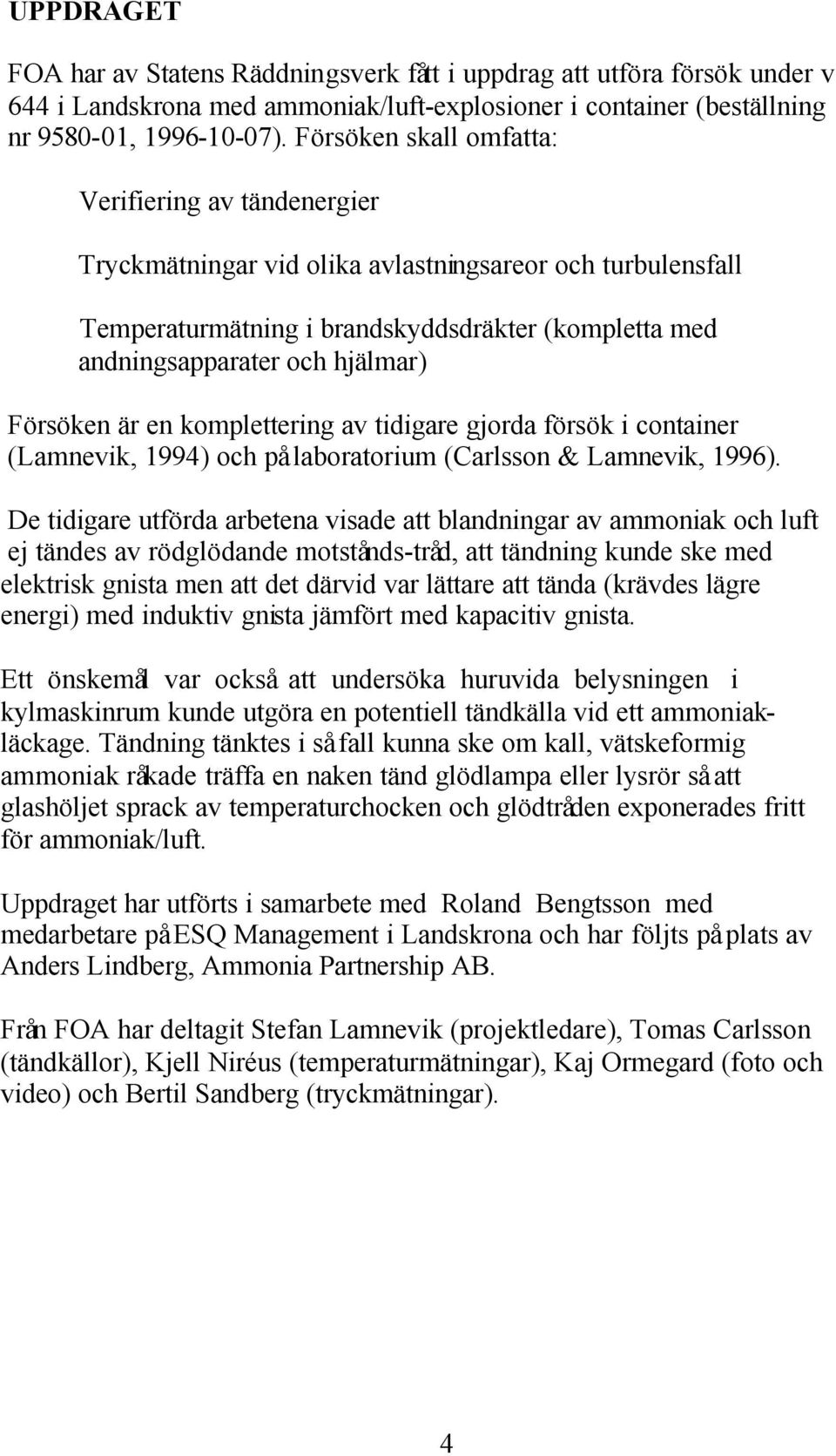 Försöken är en komplettering av tidigare gjorda försök i container (Lamnevik, 1994) och på laboratorium (Carlsson & Lamnevik, 1996).