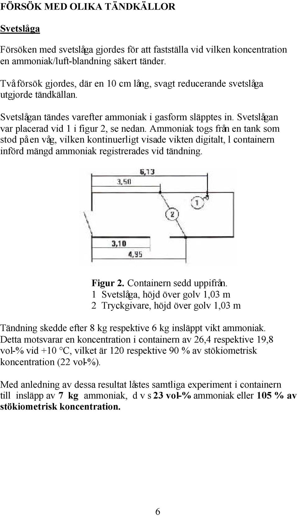 Ammoniak togs från en tank som stod på en våg, vilken kontinuerligt visade vikten digitalt, l containern införd mängd ammoniak registrerades vid tändning. Figur 2. Containern sedd uppifrån.